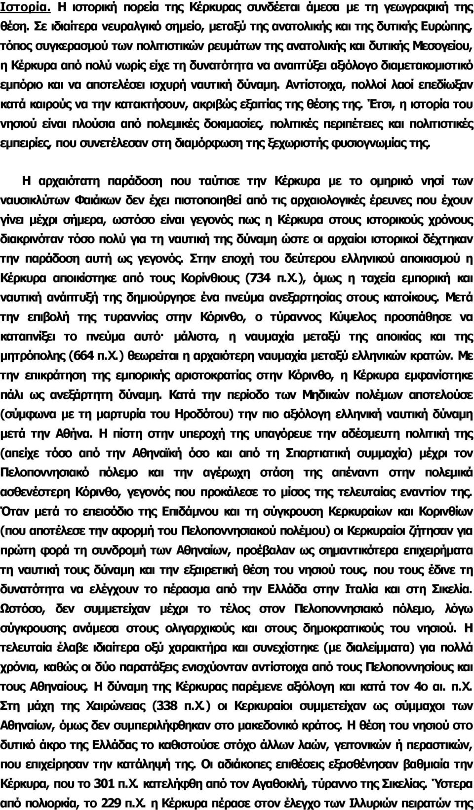 δυνατότητα να αναπτύξει αξιόλογο διαμετακομιστικό εμπόριο και να αποτελέσει ισχυρή ναυτική δύναμη. Αντίστοιχα, πολλοί λαοί επεδίωξαν κατά καιρούς να την κατακτήσουν, ακριβώς εξαιτίας της θέσης της.