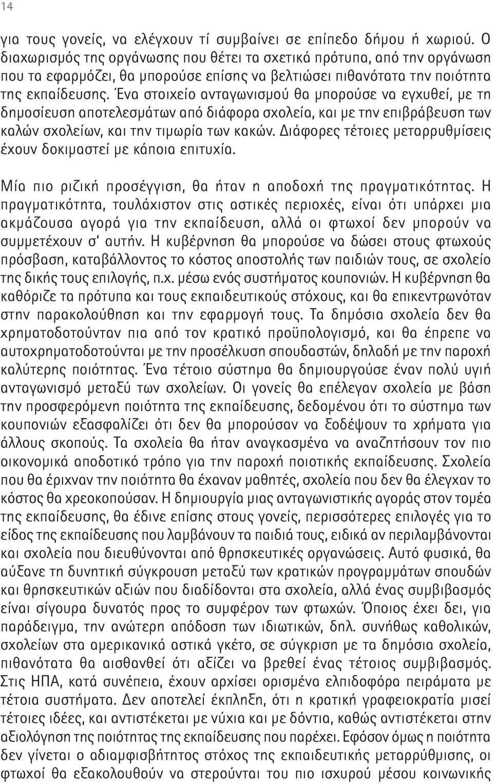 Ένα στοιχείο ανταγωνισμού θα μπορούσε να εγχυθεί, με τη δημοσίευση αποτελεσμάτων από διάφορα σχολεία, και με την επιβράβευση των καλών σχολείων, και την τιμωρία των κακών.