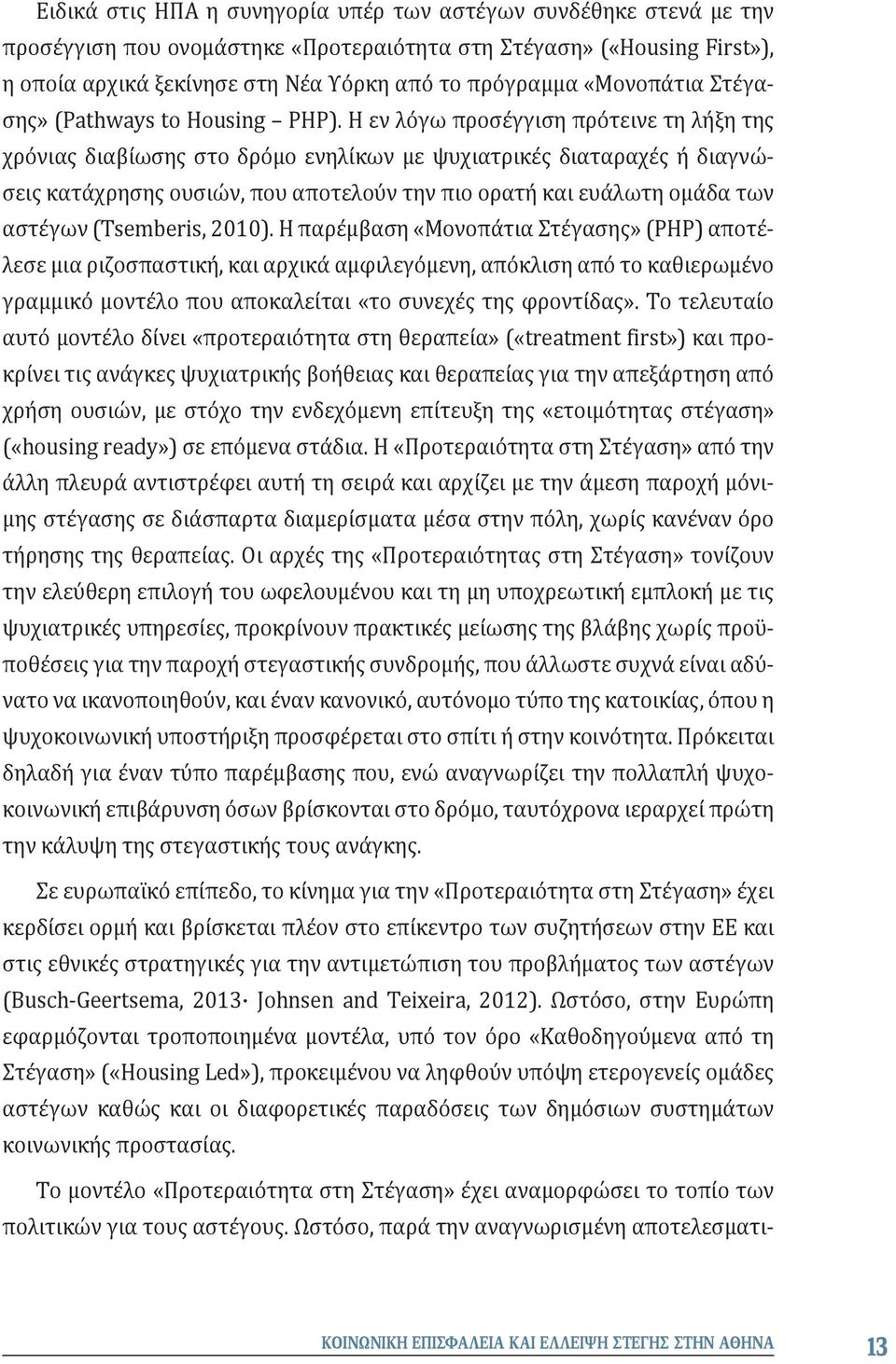 Η εν λόγω προσέγγιση πρότεινε τη λήξη της χρόνιας διαβίωσης στο δρόμο ενηλίκων με ψυχιατρικές διαταραχές ή διαγνώσεις κατάχρησης ουσιών, που αποτελούν την πιο ορατή και ευάλωτη ομάδα των αστέγων