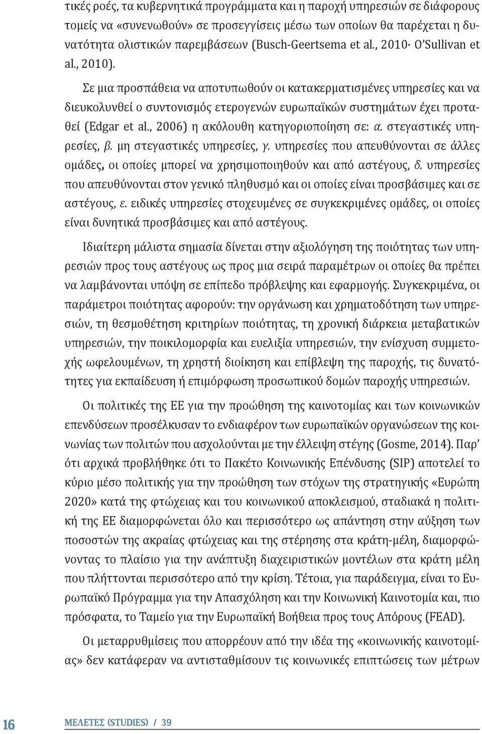 , 2006) η ακόλουθη κατηγοριοποίηση σε: α. στεγαστικές υπηρεσίες, β. μη στεγαστικές υπηρεσίες, γ. υπηρεσίες που απευθύνονται σε άλλες ομάδες, οι οποίες μπορεί να χρησιμοποιηθούν και από αστέγους, δ.