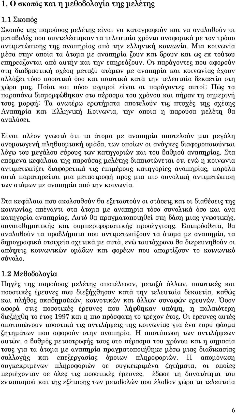 κοινωνία. Μια κοινωνία μέσα στην οποία τα άτομα με αναπηρία ζουν και δρουν και ως εκ τούτου επηρεάζονται από αυτήν και την επηρεάζουν.