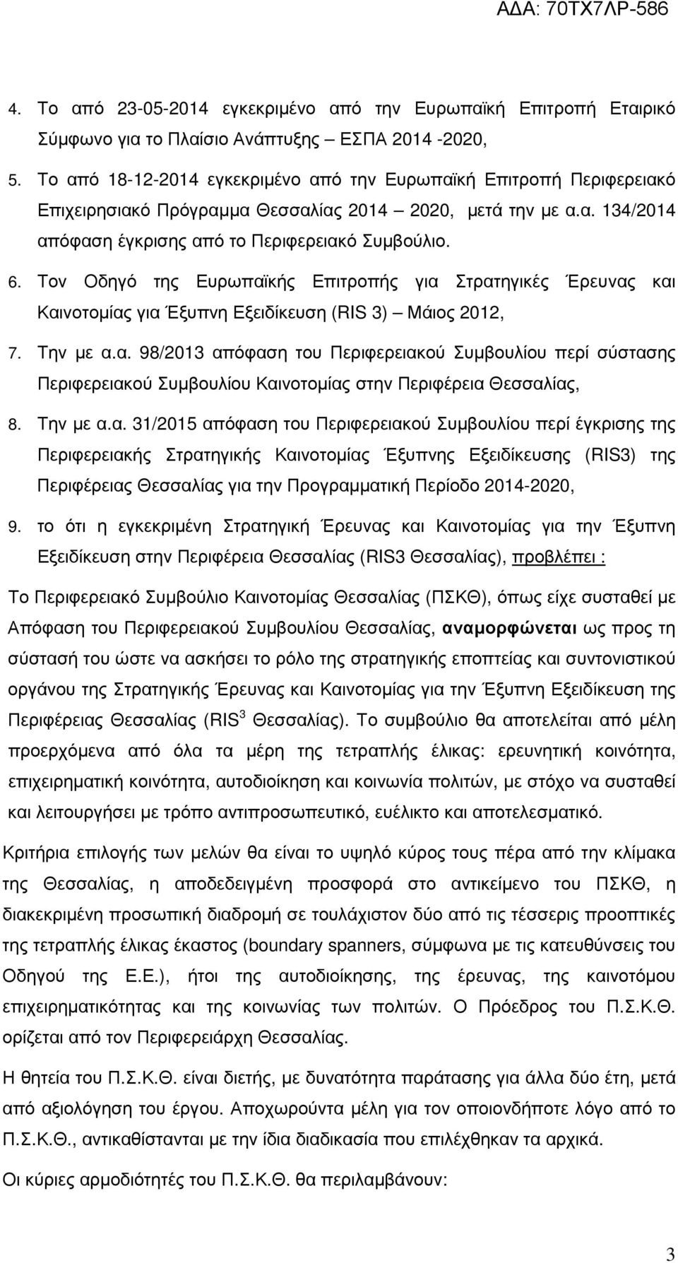 Τον Οδηγό της Ευρωπαϊκής Επιτροπής για Στρατηγικές Έρευνας και Καινοτοµίας για Έξυπνη Εξειδίκευση (RIS 3) Μάιος 2012, 7. Την µε α.α. 98/2013 απόφαση του Περιφερειακού Συµβουλίου περί σύστασης Περιφερειακού Συµβουλίου Καινοτοµίας στην Περιφέρεια Θεσσαλίας, 8.