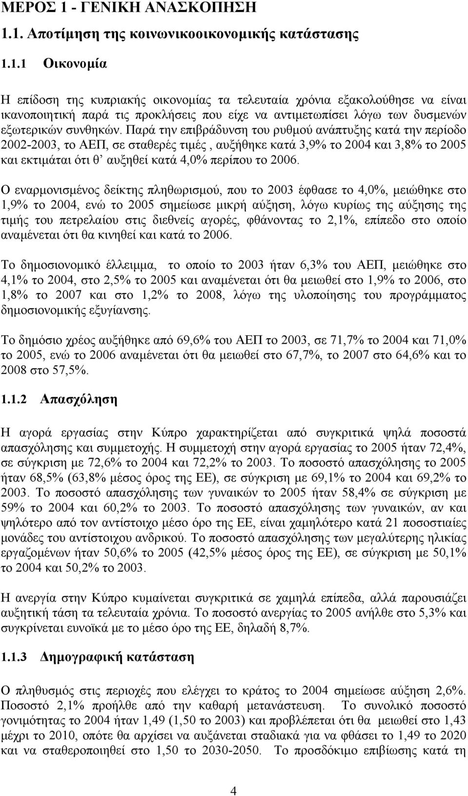 Ο εναρµονισµένος δείκτης πληθωρισµού, που το 2003 έφθασε το 4,0%, µειώθηκε στο 1,9% το 2004, ενώ το 2005 σηµείωσε µικρή αύξηση, λόγω κυρίως της αύξησης της τιµής του πετρελαίου στις διεθνείς αγορές,