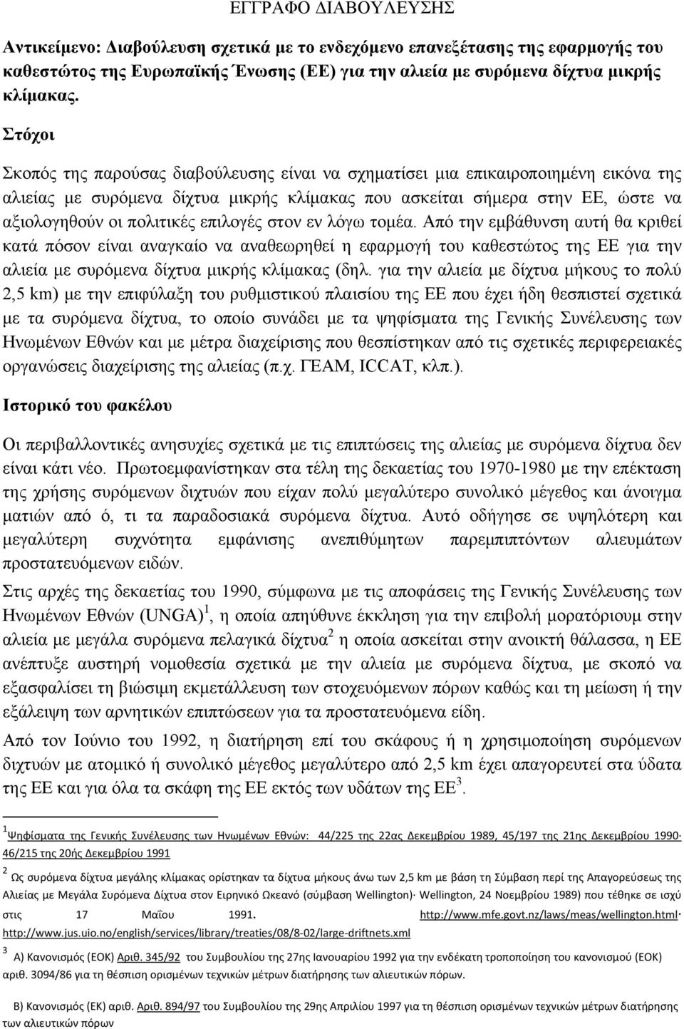 επιλογές στον εν λόγω τομέα. Από την εμβάθυνση αυτή θα κριθεί κατά πόσον είναι αναγκαίο να αναθεωρηθεί η εφαρμογή του καθεστώτος της ΕΕ για την αλιεία με συρόμενα δίχτυα μικρής κλίμακας (δηλ.