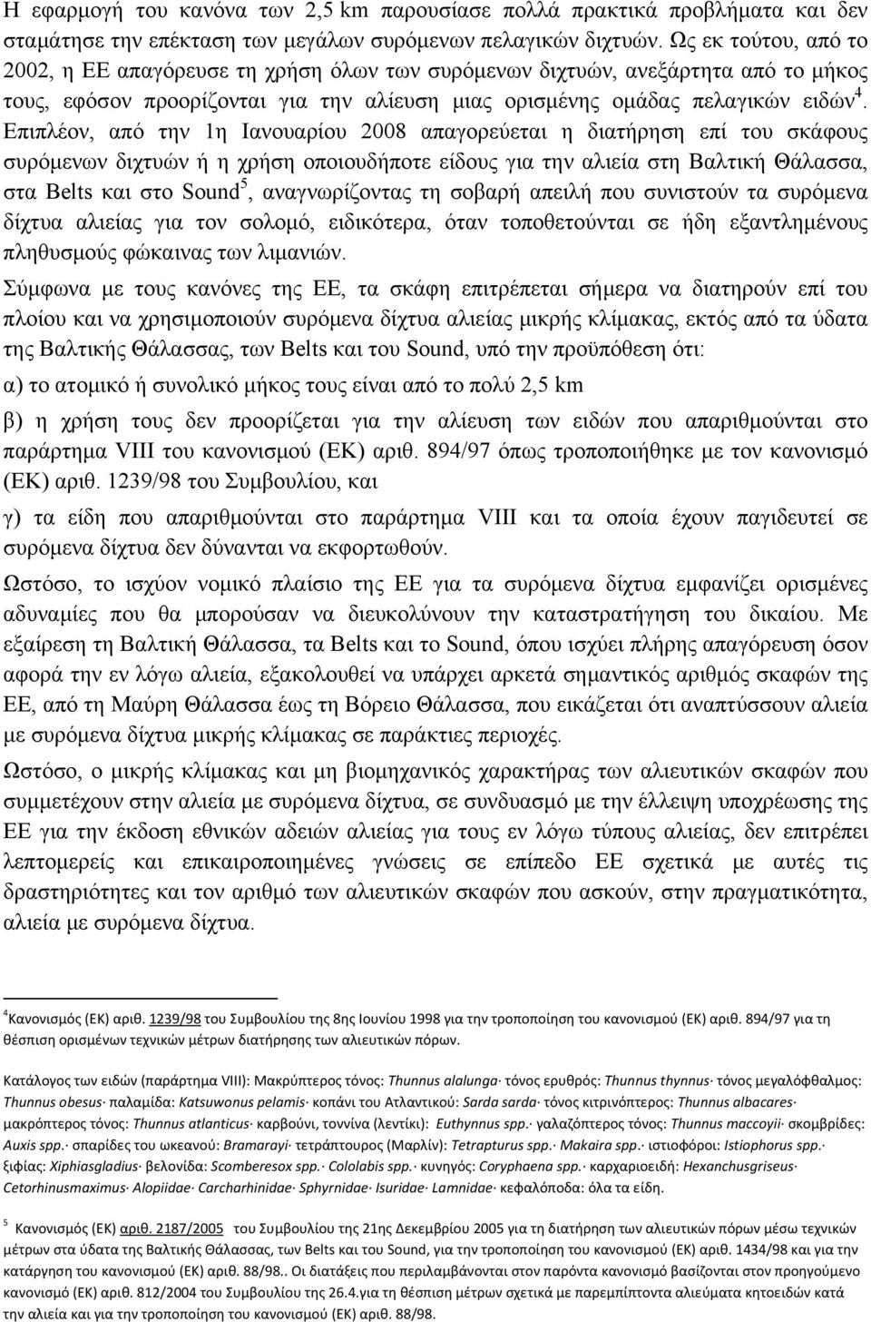 Επιπλέον, από την 1η Ιανουαρίου 2008 απαγορεύεται η διατήρηση επί του σκάφους συρόμενων διχτυών ή η χρήση οποιουδήποτε είδους για την αλιεία στη Βαλτική Θάλασσα, στα Belts και στο Sound 5,