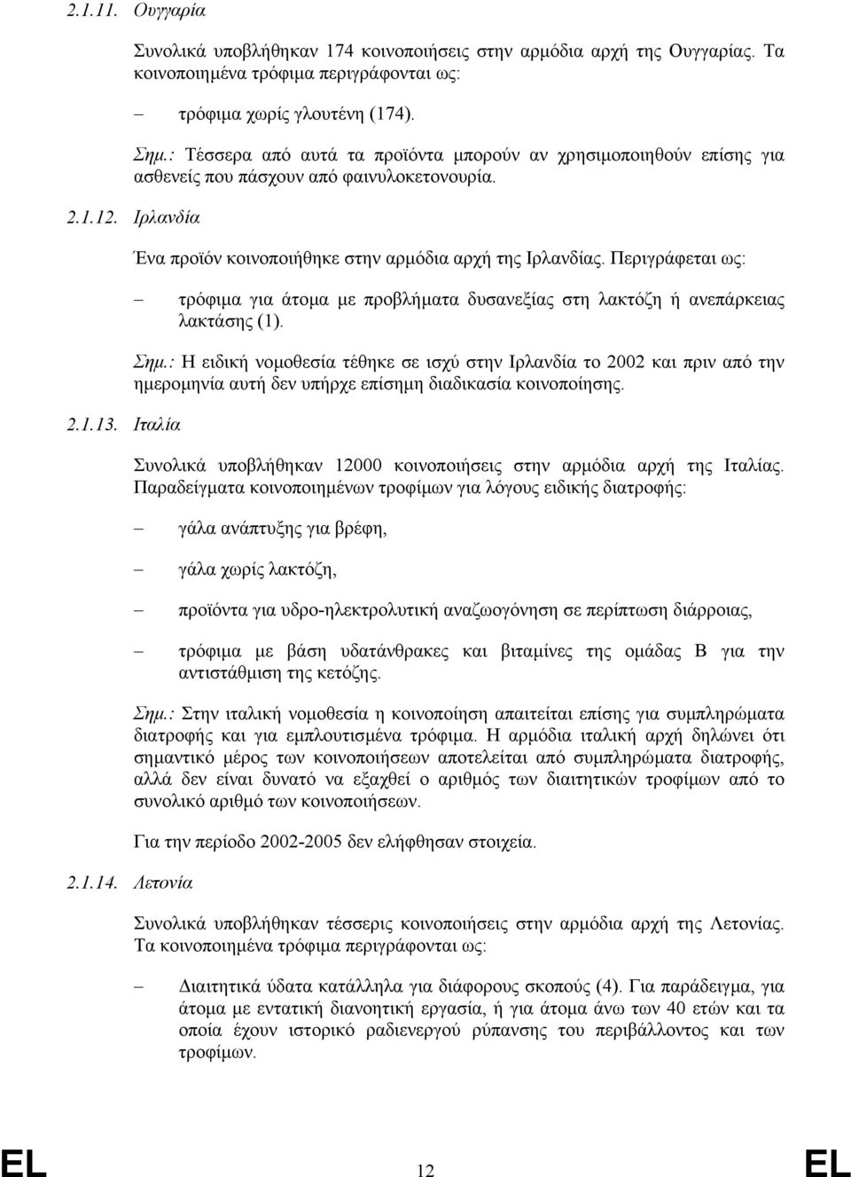 Λετονία Ένα προϊόν κοινοποιήθηκε στην αρµόδια αρχή της Ιρλανδίας. Περιγράφεται ως: τρόφιµα για άτοµα µε προβλήµατα δυσανεξίας στη λακτόζη ή ανεπάρκειας λακτάσης (1). Σηµ.