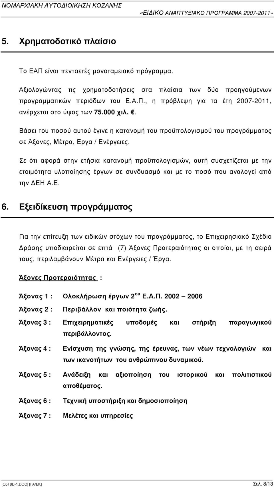 Σε ότι αφορά στην ετήσια κατανοµή προϋπολογισµών, αυτή συσχετίζεται µε την ετοιµότητα υλοποίησης έργων σε συνδυασµό και µε το ποσό που αναλογεί από την ΕΗ Α.Ε. 6.