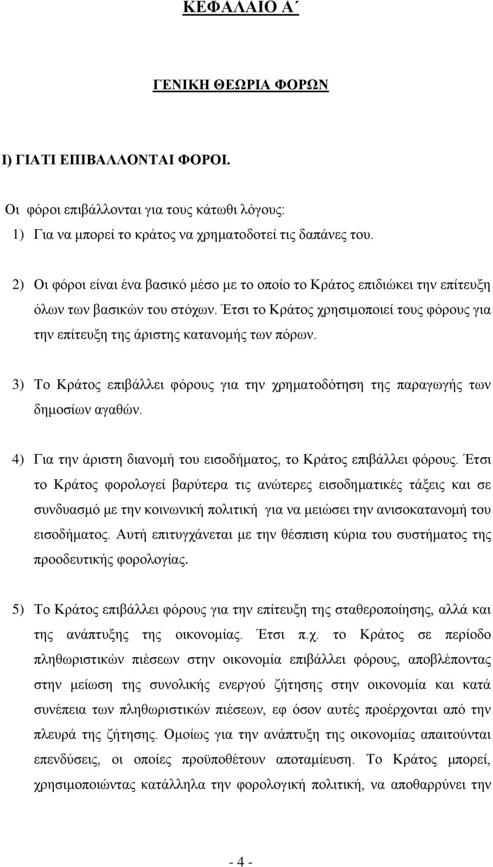 3) Το Κράτος επιβάλλει φόρους για την χρηματοδότηση της παραγωγής των δημοσίων αγαθών. 4) Για την άριστη διανομή του εισοδήματος, το Κράτος επιβάλλει φόρους.