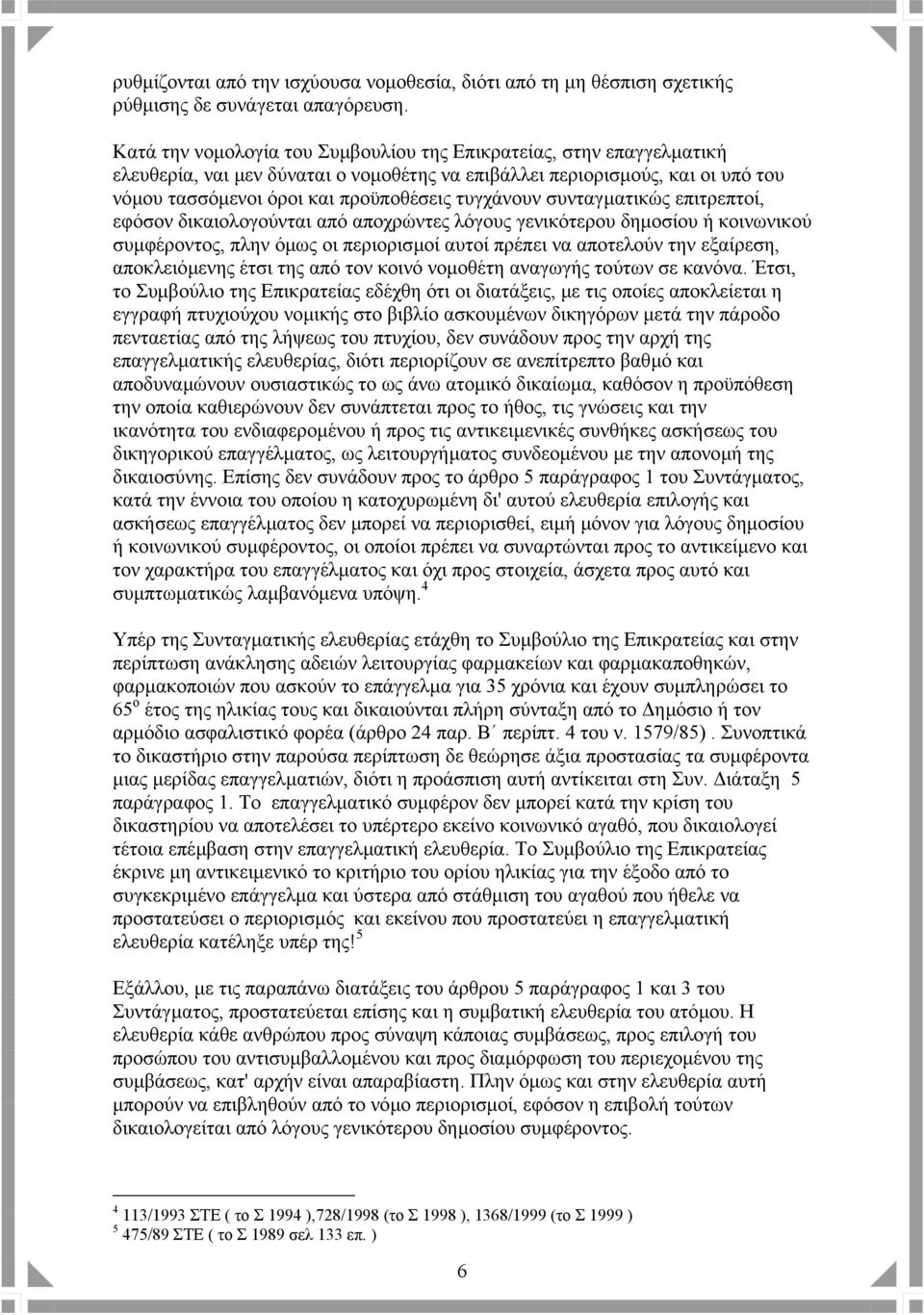 συνταγµατικώς επιτρεπτοί, εφόσον δικαιολογούνται από αποχρώντες λόγους γενικότερου δηµοσίου ή κοινωνικού συµφέροντος, πλην όµως οι περιορισµοί αυτοί πρέπει να αποτελούν την εξαίρεση, αποκλειόµενης