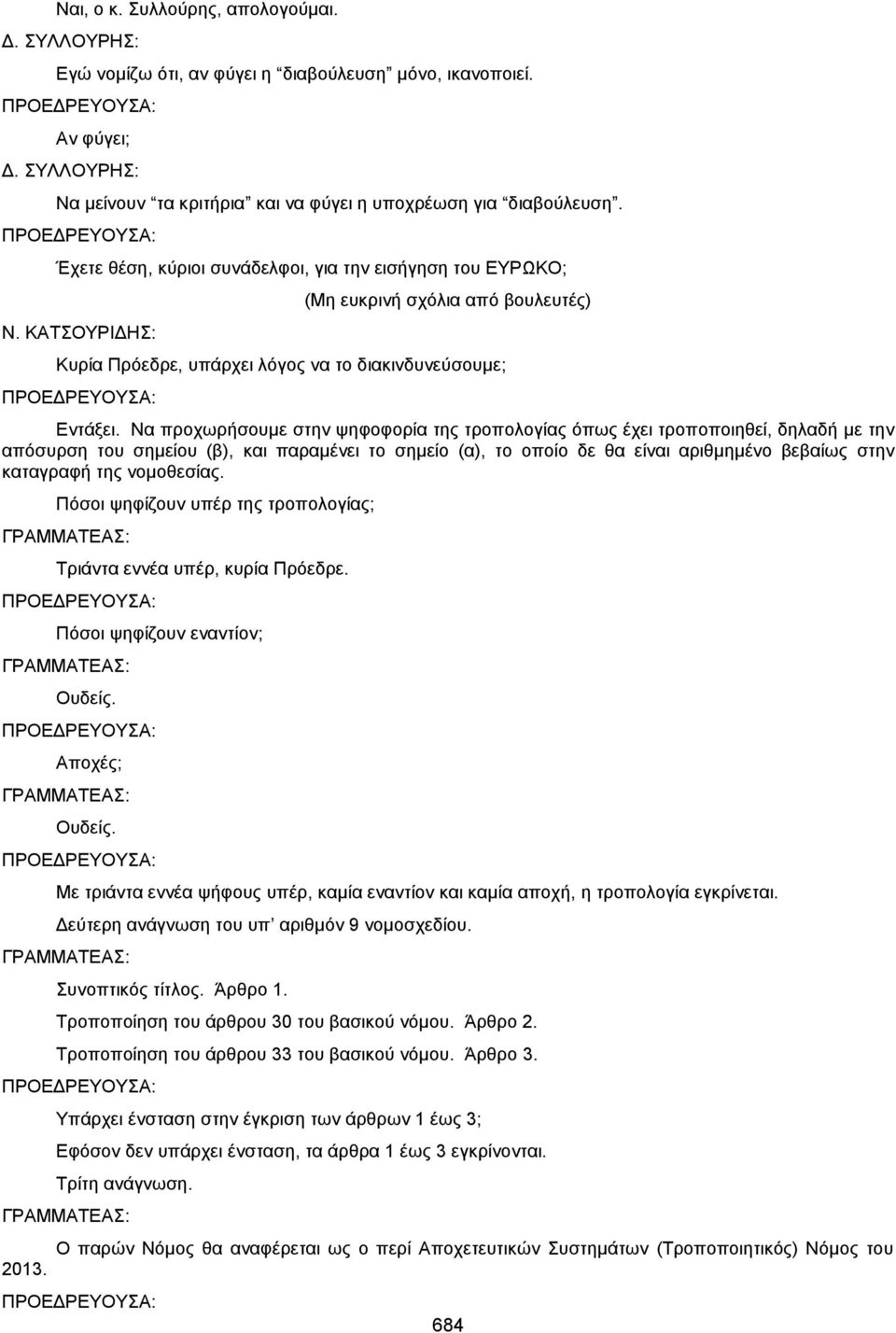 Να προχωρήσουμε στην ψηφοφορία της τροπολογίας όπως έχει τροποποιηθεί, δηλαδή με την απόσυρση του σημείου (β), και παραμένει το σημείο (α), το οποίο δε θα είναι αριθμημένο βεβαίως στην καταγραφή της