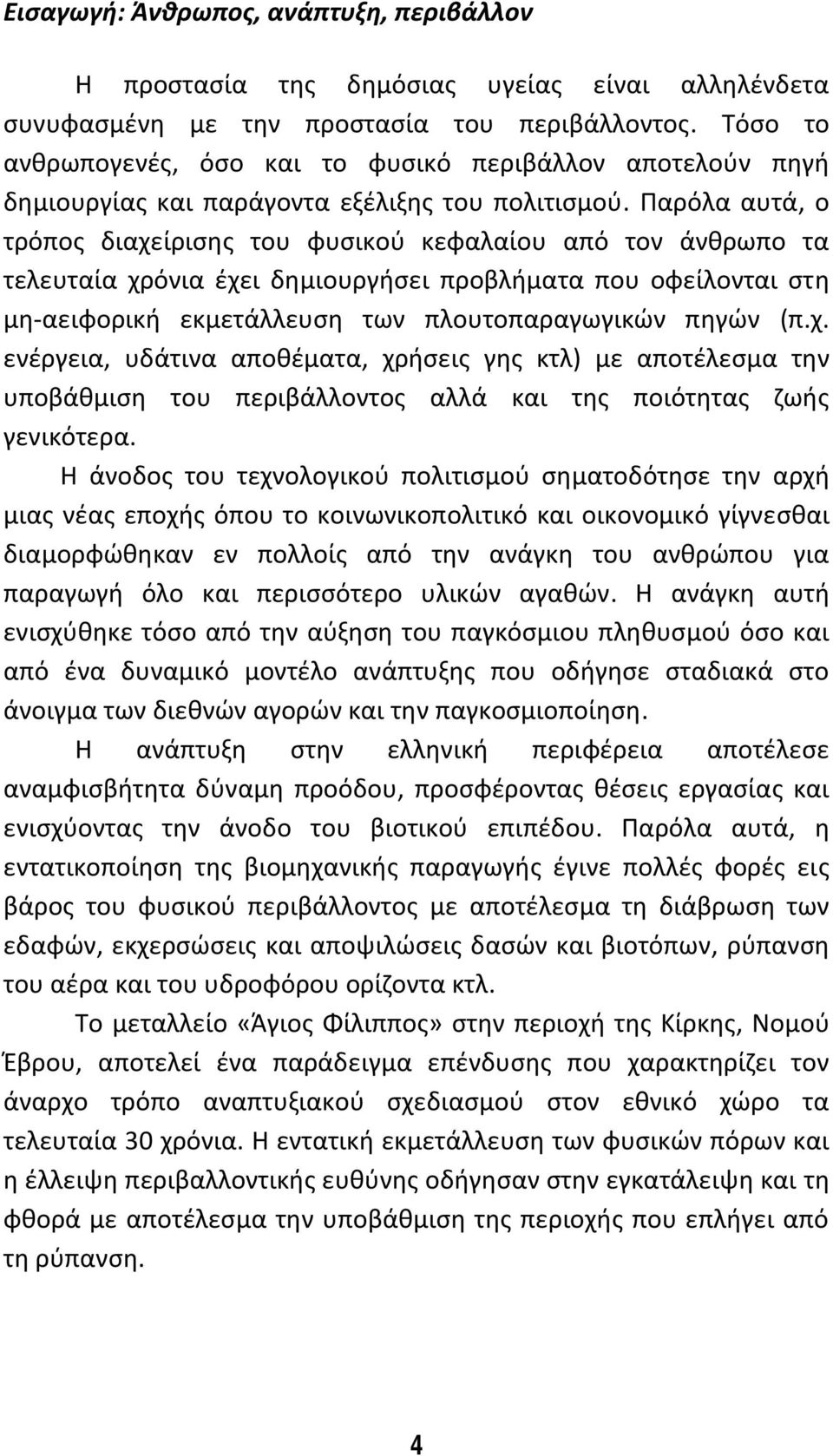 Παρόλα αυτά, ο τρόπος διαχείρισης του φυσικού κεφαλαίου από τον άνθρωπο τα τελευταία χρόνια έχει δημιουργήσει προβλήματα που οφείλονται στη μη αειφορική εκμετάλλευση των πλουτοπαραγωγικών πηγών (π.χ. ενέργεια, υδάτινα αποθέματα, χρήσεις γης κτλ) με αποτέλεσμα την υποβάθμιση του περιβάλλοντος αλλά και της ποιότητας ζωής γενικότερα.