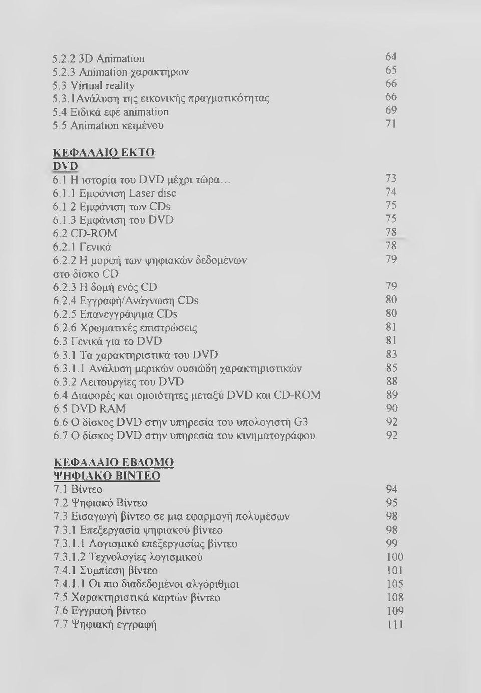 2.4 Εγγραφή/Ανάγνωση CDs 6.2.5 Επανεγγράψιμα CDs 6.2.6 Χρωματικές ετηστρώσεις 6.3 Γενικά για το DVD 6.3.1 Τα χαρακτηριστικά του DVD 6.3.1.1 Ανάλυση μερικών ουσιώδη χαρακτηριστικών 6.3.2 Αειτουργίες του DVD 6.