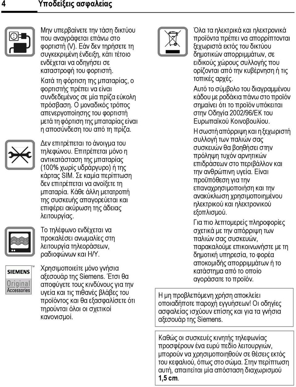 Ο µοναδικός τρόπος απενεργοποίησης του φορτιστή µετά τη φόρτιση της µπαταρίας είναι η αποσύνδεση του από τη πρίζα. εν επιτρέπεται το άνοιγµα του τηλεφώνου.