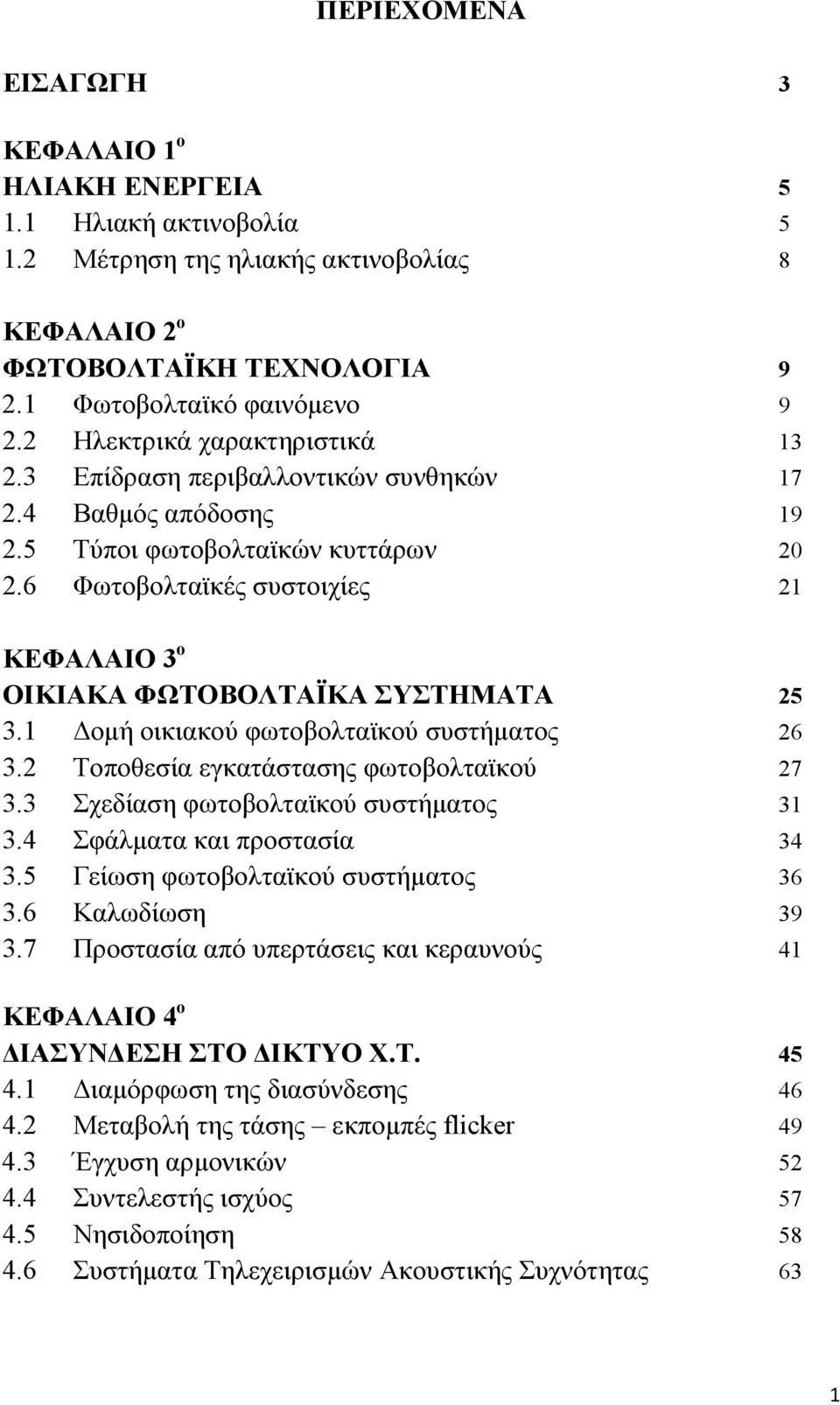 6 Φωτοβολταϊκές συστοιχίες 21 ΚΕΦΑΛΑΙΟ 3 ο ΟΙΚΙΑΚΑ ΦΩΤΟΒΟΛΤΑΪΚΑ ΣΥΣΤΗΜΑΤΑ 25 3.1 Δομή οικιακού φωτοβολταϊκού συστήματος 26 3.2 Τοποθεσία εγκατάστασης φωτοβολταϊκού 27 3.