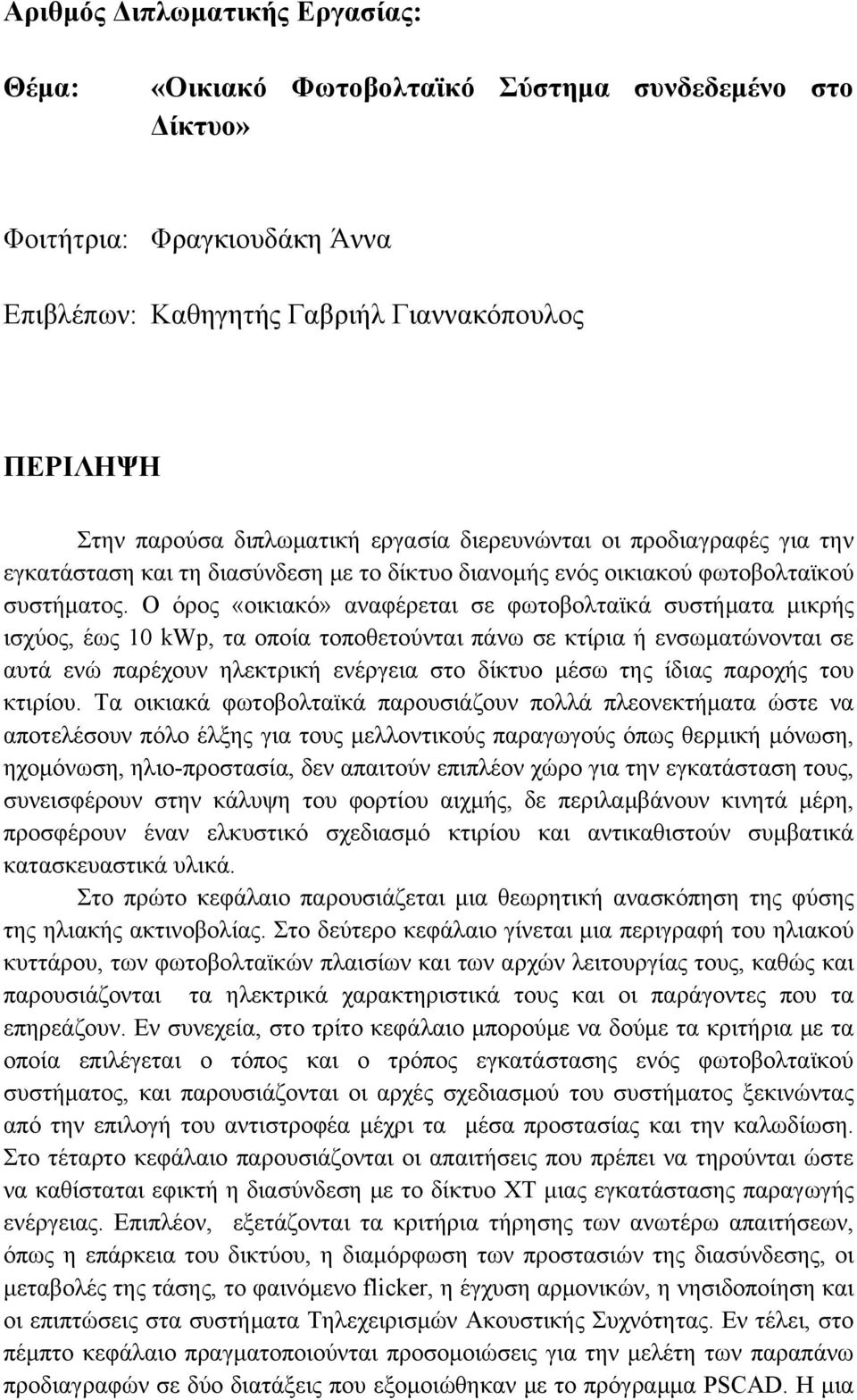 Ο όρος «οικιακό» αναφέρεται σε φωτοβολταϊκά συστήματα μικρής ισχύος, έως 10 kwp, τα οποία τοποθετούνται πάνω σε κτίρια ή ενσωματώνονται σε αυτά ενώ παρέχουν ηλεκτρική ενέργεια στο δίκτυο μέσω της