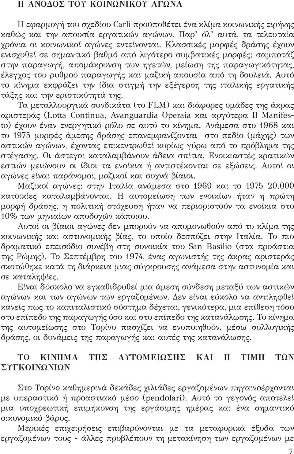 Κλασσικές μορφές δράσης έχουν ενισχυθεί σε σημαντικό βαθμό από λιγότερο συμβατικές μορφές: σαμποτάζ στην παραγωγή, απομάκρυνση των ηγετών, μείωση της παραγωγικότητας, έλεγχος του ρυθμού παραγωγής και