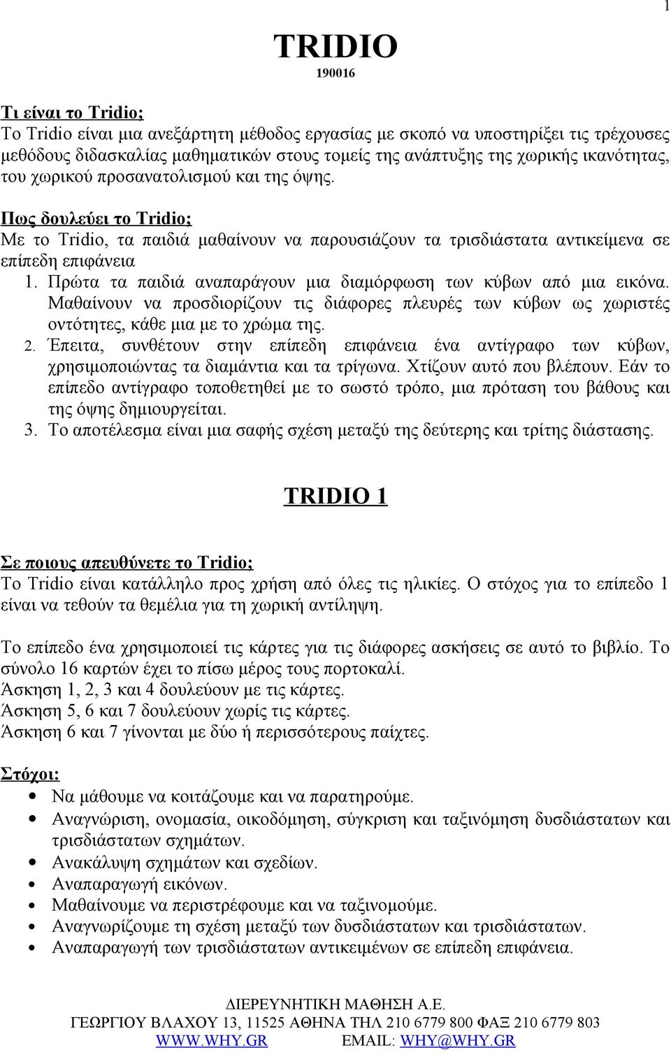 Πρώτα τα παιδιά αναπαράγουν μια διαμόρφωση των κύβων από μια εικόνα. Μαθαίνουν να προσδιορίζουν τις διάφορες πλευρές των κύβων ως χωριστές οντότητες, κάθε μια με το χρώμα της. 2.