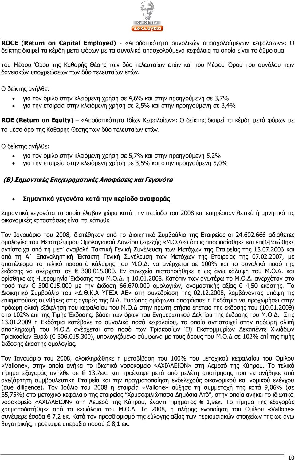 Ο δείκτης ανήλθε: για τον όµιλο στην κλειόµενη χρήση σε 4,6% και στην προηγούµενη σε 3,7% για την εταιρεία στην κλειόµενη χρήση σε 2,5% και στην προηγούµενη σε 3,4% ROE (Return on Equity)
