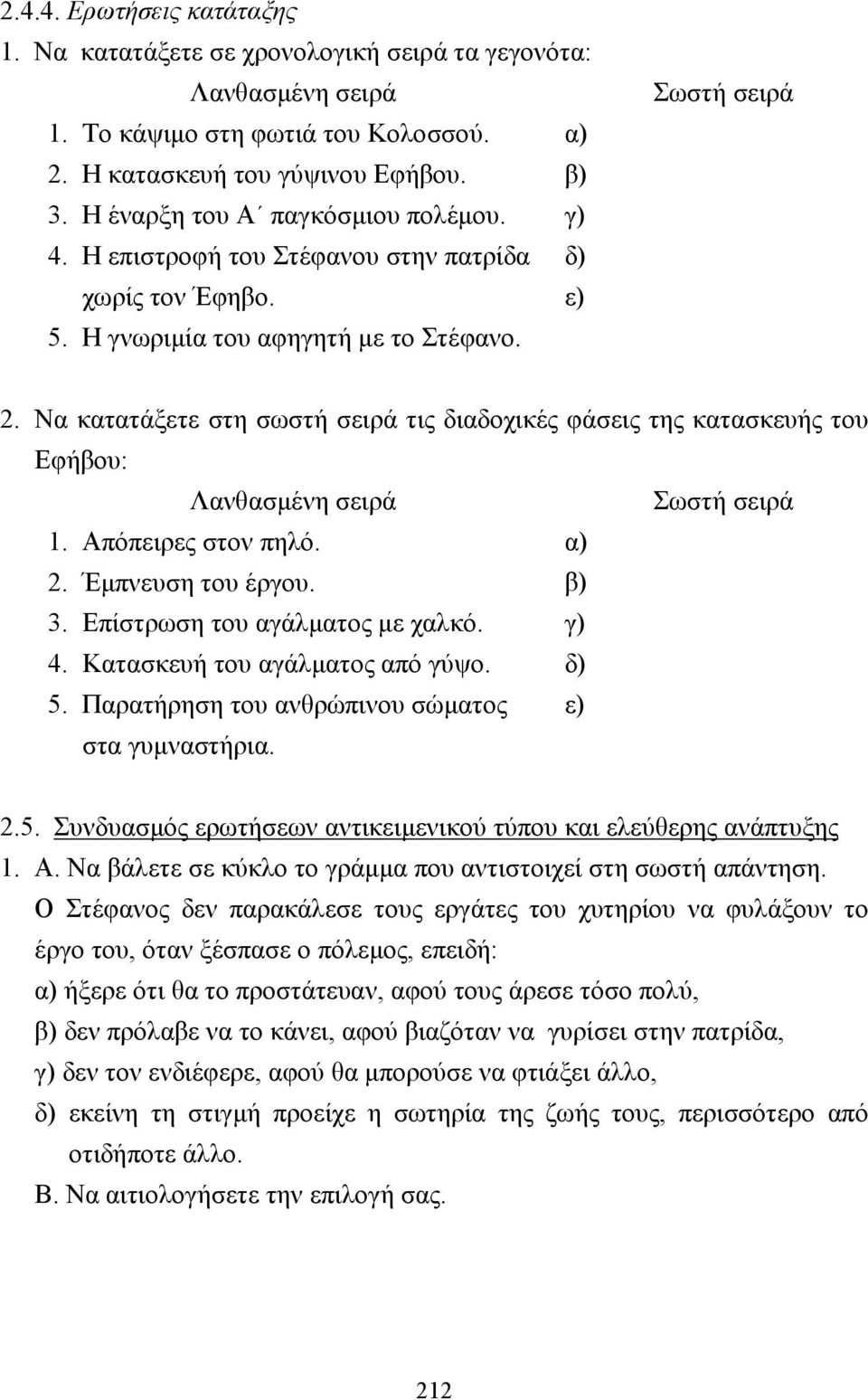 Να κατατάξετε στη σωστή σειρά τις διαδοχικές φάσεις της κατασκευής του Εφήβου: Λανθασµένη σειρά Σωστή σειρά 1. Απόπειρες στον πηλό. α) 2. Έµπνευση του έργου. β) 3. Επίστρωση του αγάλµατος µε χαλκό.