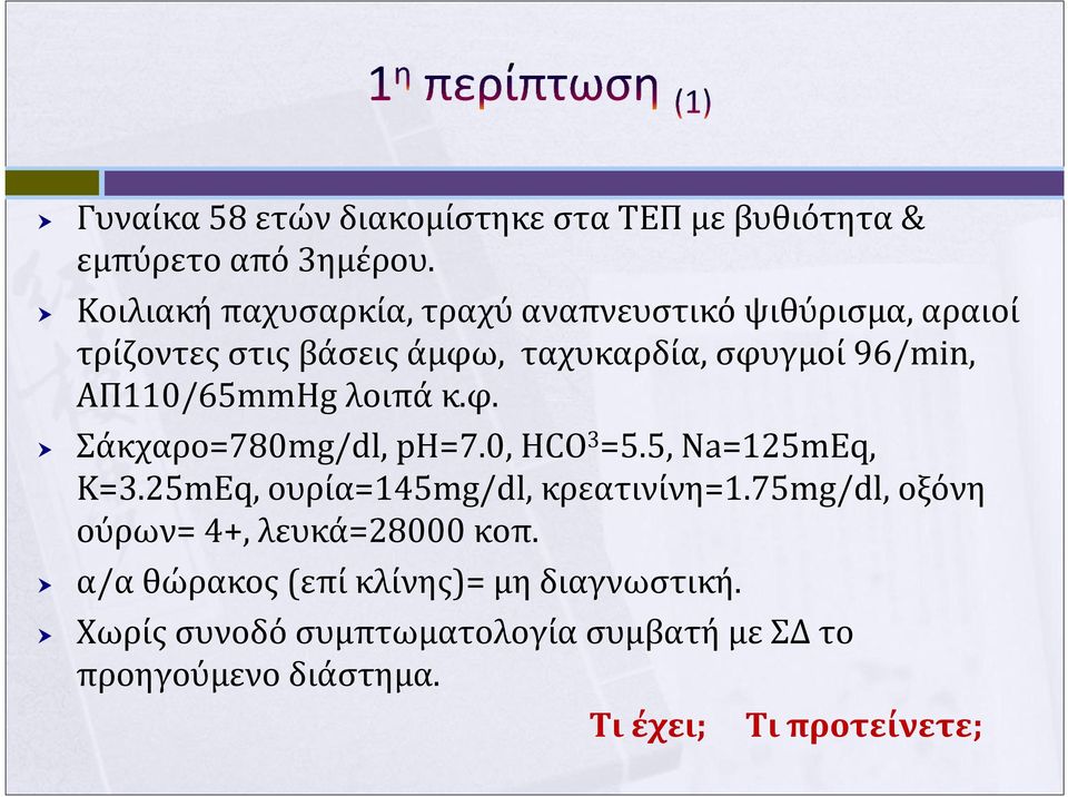 ΑΠ110/65mmHg λοιπά κ.φ. Σάκχαρο=780mg/dl, ph=7.0, HCO 3 =5.5, Na=125mEq, K=3.25mEq, ουρία=145mg/dl, κρεατινίνη=1.