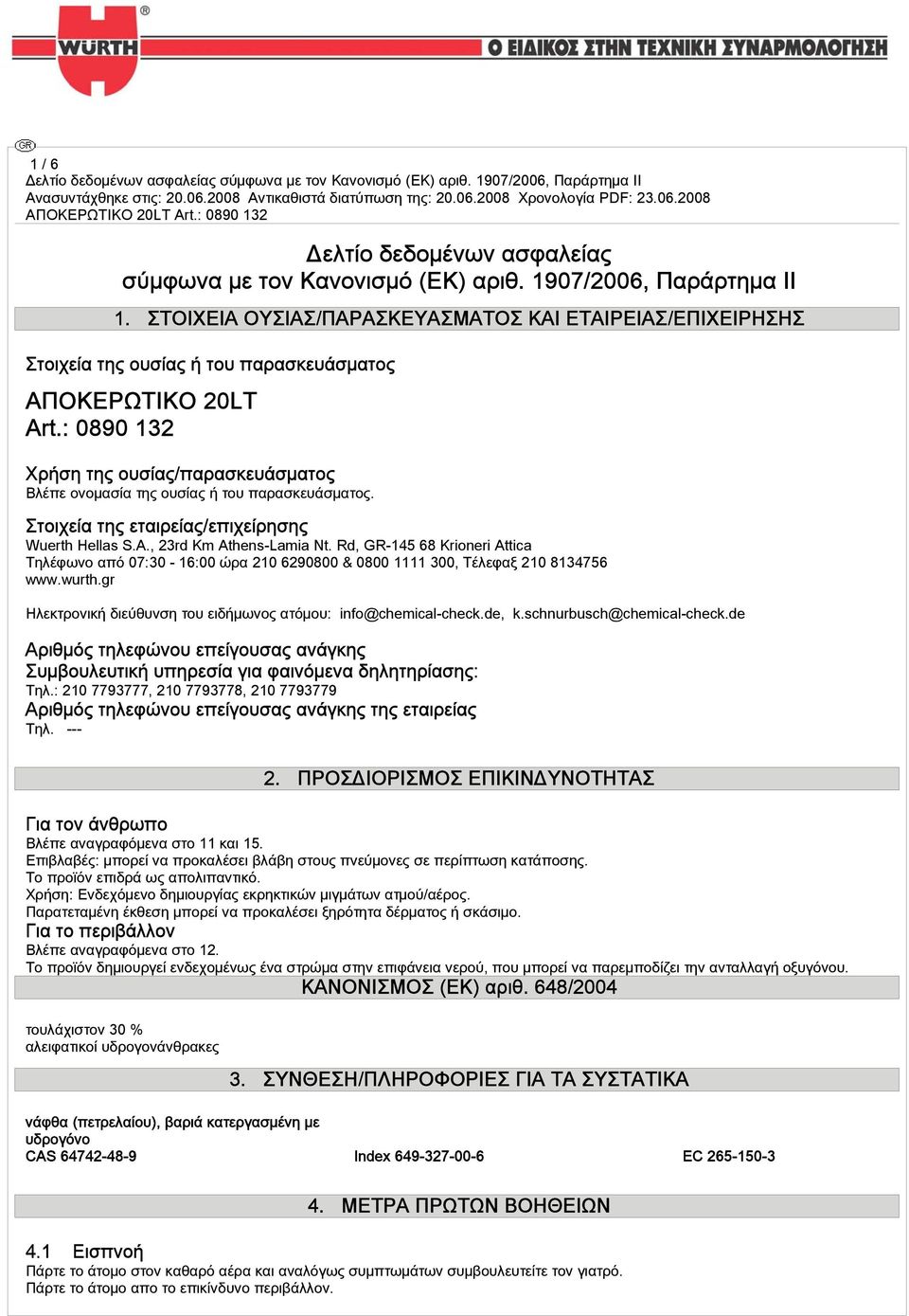: 0890 132 Χρήση της ουσίας/παρασκευάσματος Βλέπε ονομασία της ουσίας ή του παρασκευάσματος. Στοιχεία της εταιρείας/επιχείρησης Wuerth Hellas S.A., 23rd Km Athens-Lamia Nt.
