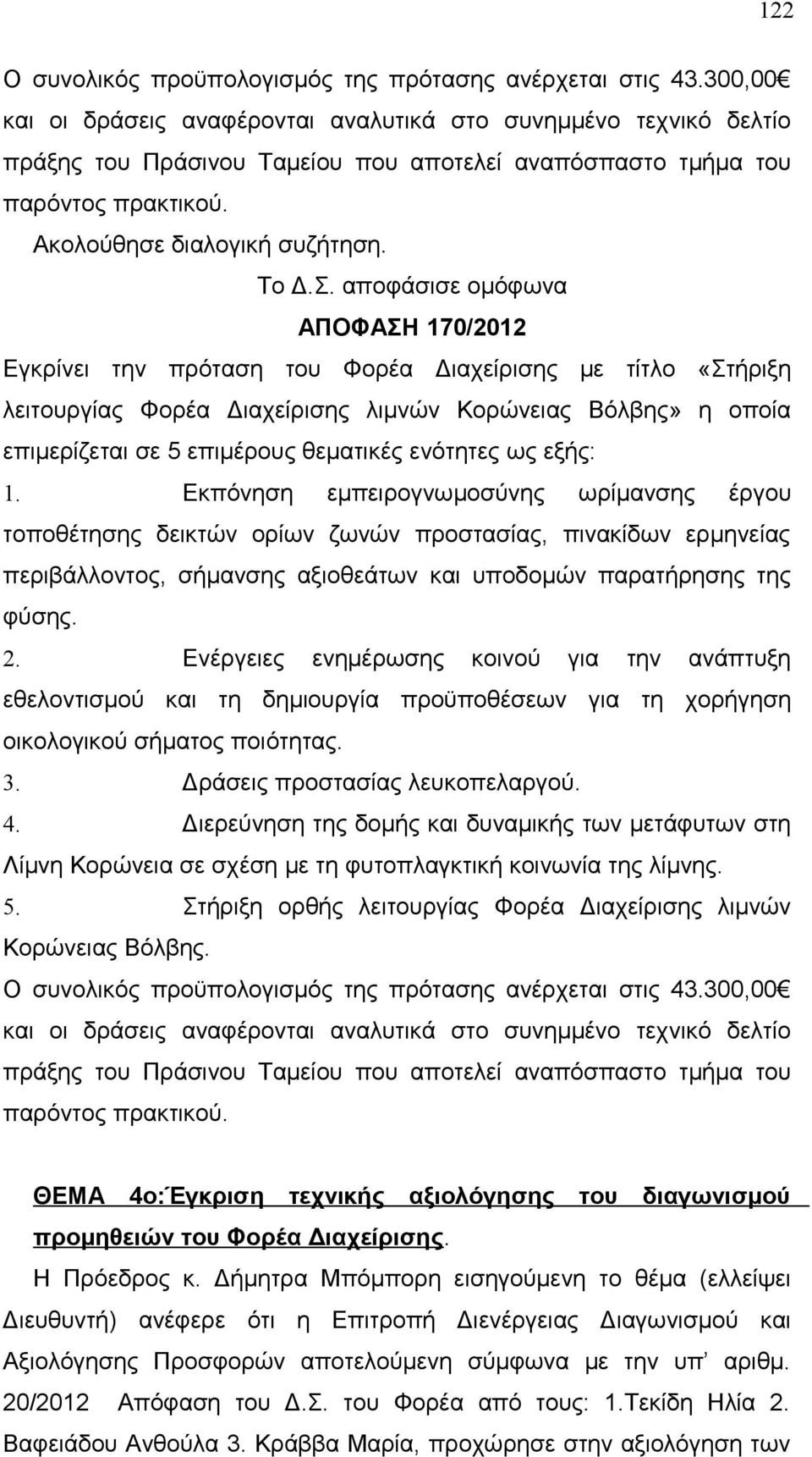 ΑΠΟΦΑΣΗ 170/2012 Εγκρίνει την πρόταση του Φορέα Διαχείρισης με τίτλο «Στήριξη λειτουργίας Φορέα Διαχείρισης λιμνών Κορώνειας Βόλβης» η οποία επιμερίζεται σε 5 επιμέρους θεματικές ενότητες ως εξής: 1.