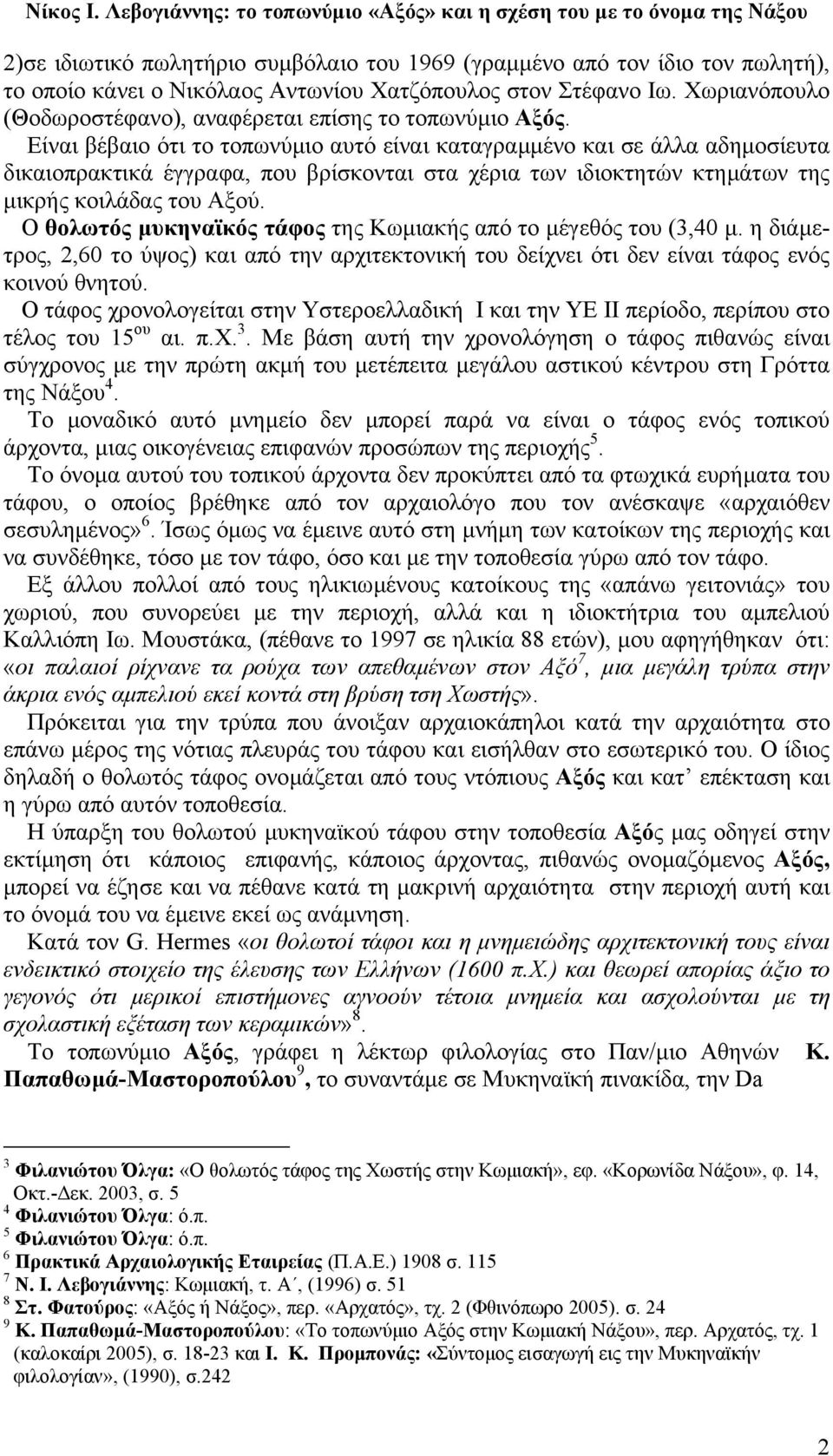 Είναι βέβαιο ότι το τοπωνύµιο αυτό είναι καταγραµµένο και σε άλλα αδηµοσίευτα δικαιοπρακτικά έγγραφα, που βρίσκονται στα χέρια των ιδιοκτητών κτηµάτων της µικρής κοιλάδας του Αξού.