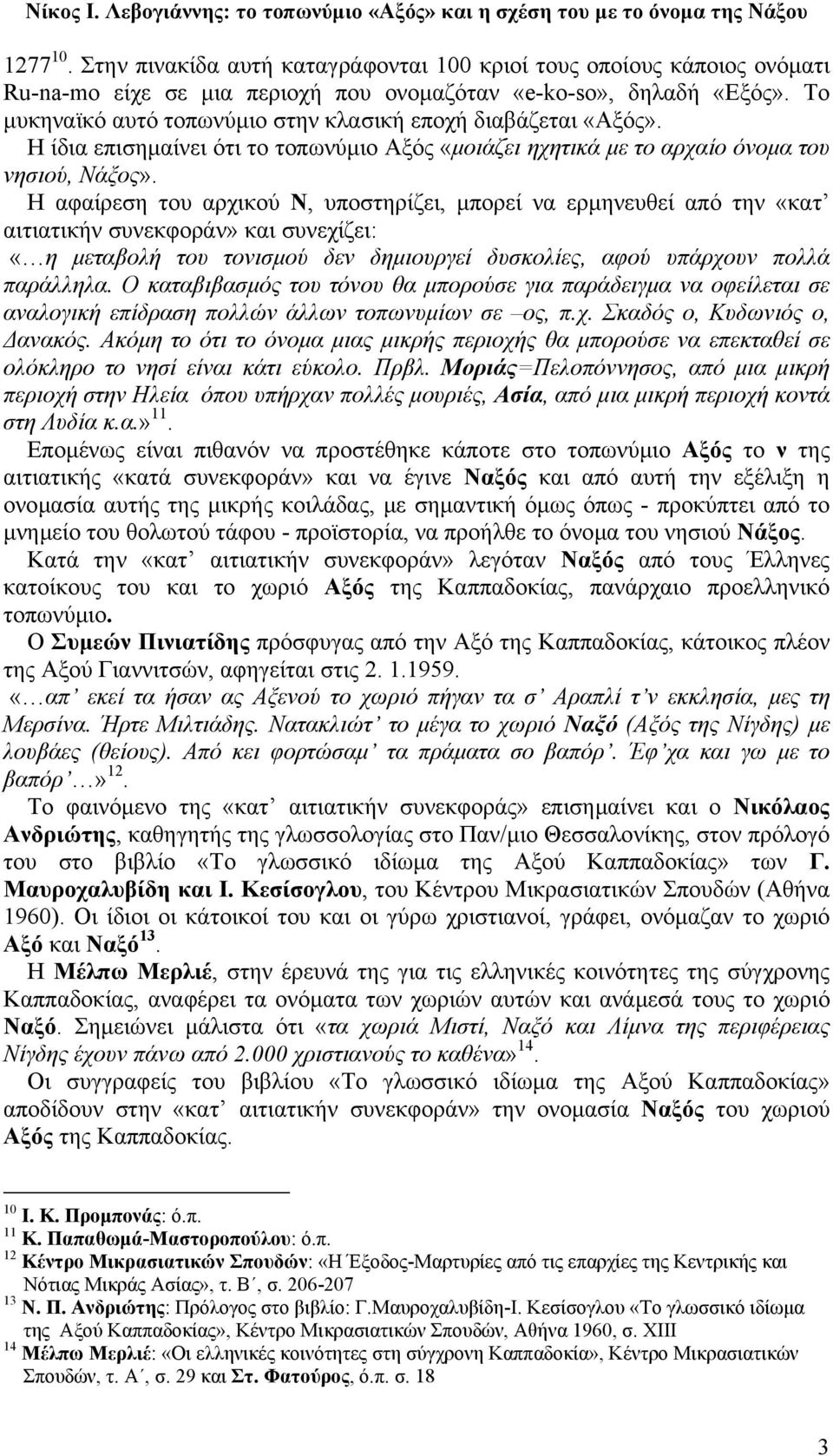 Η αφαίρεση του αρχικού Ν, υποστηρίζει, µπορεί να ερµηνευθεί από την «κατ αιτιατικήν συνεκφοράν» και συνεχίζει: «η µεταβολή του τονισµού δεν δηµιουργεί δυσκολίες, αφού υπάρχουν πολλά παράλληλα.