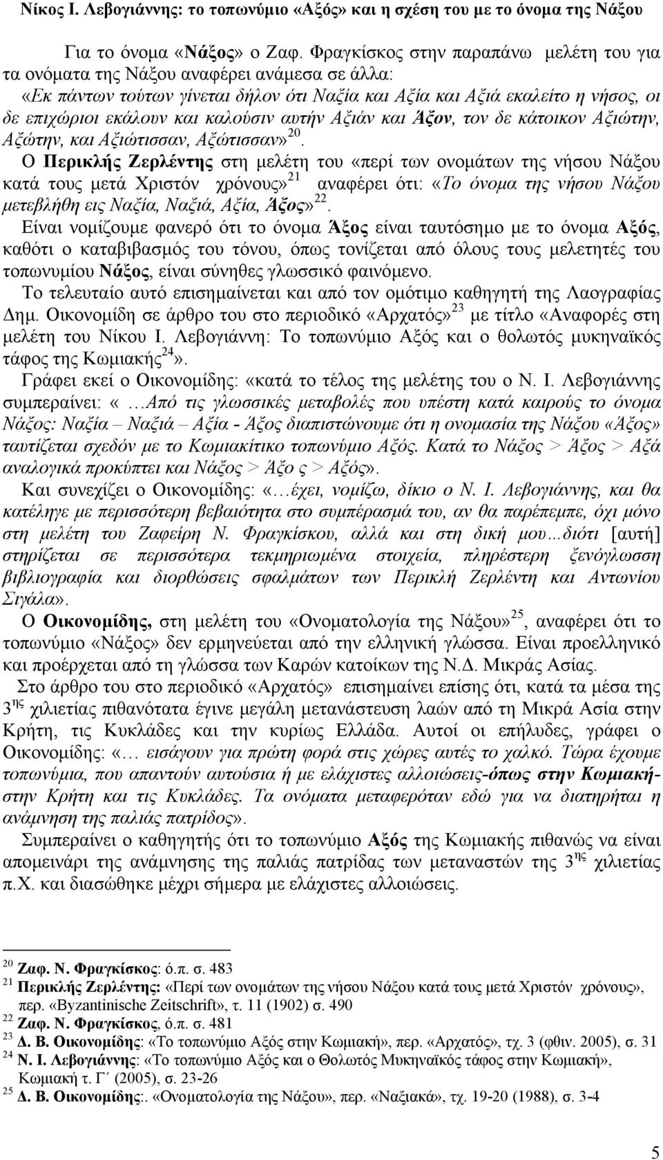 καλούσιν αυτήν Αξιάν και Άξον, τον δε κάτοικον Αξιώτην, Αξώτην, και Αξιώτισσαν, Αξώτισσαν» 20.