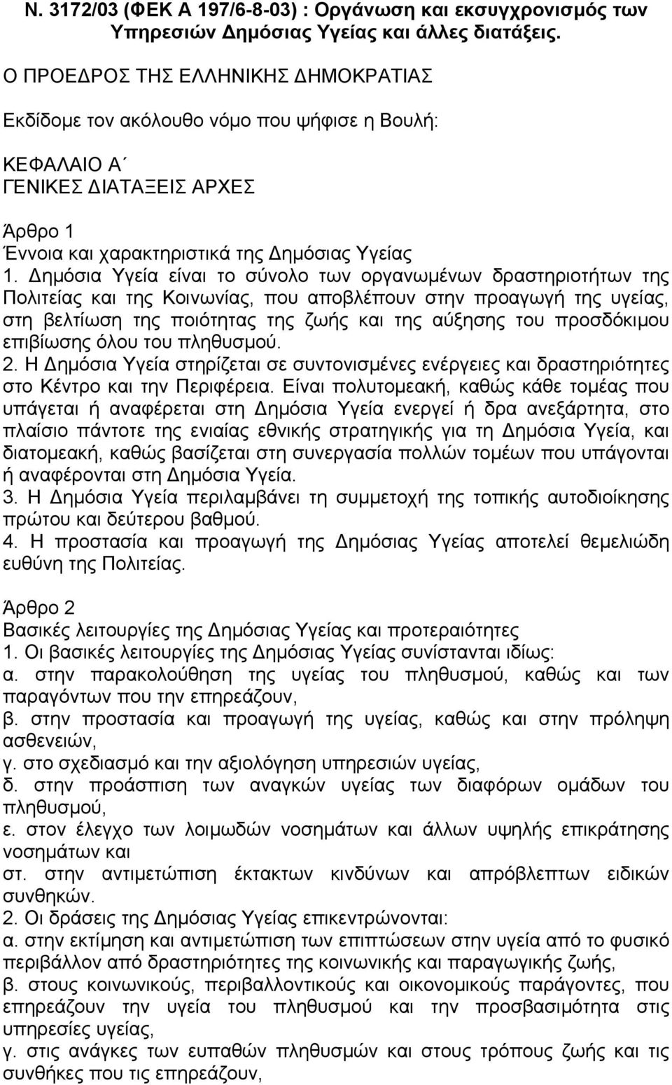 ηµόσια Υγεία είναι το σύνολο των οργανωµένων δραστηριοτήτων της Πολιτείας και της Κοινωνίας, που αποβλέπουν στην προαγωγή της υγείας, στη βελτίωση της ποιότητας της ζωής και της αύξησης του