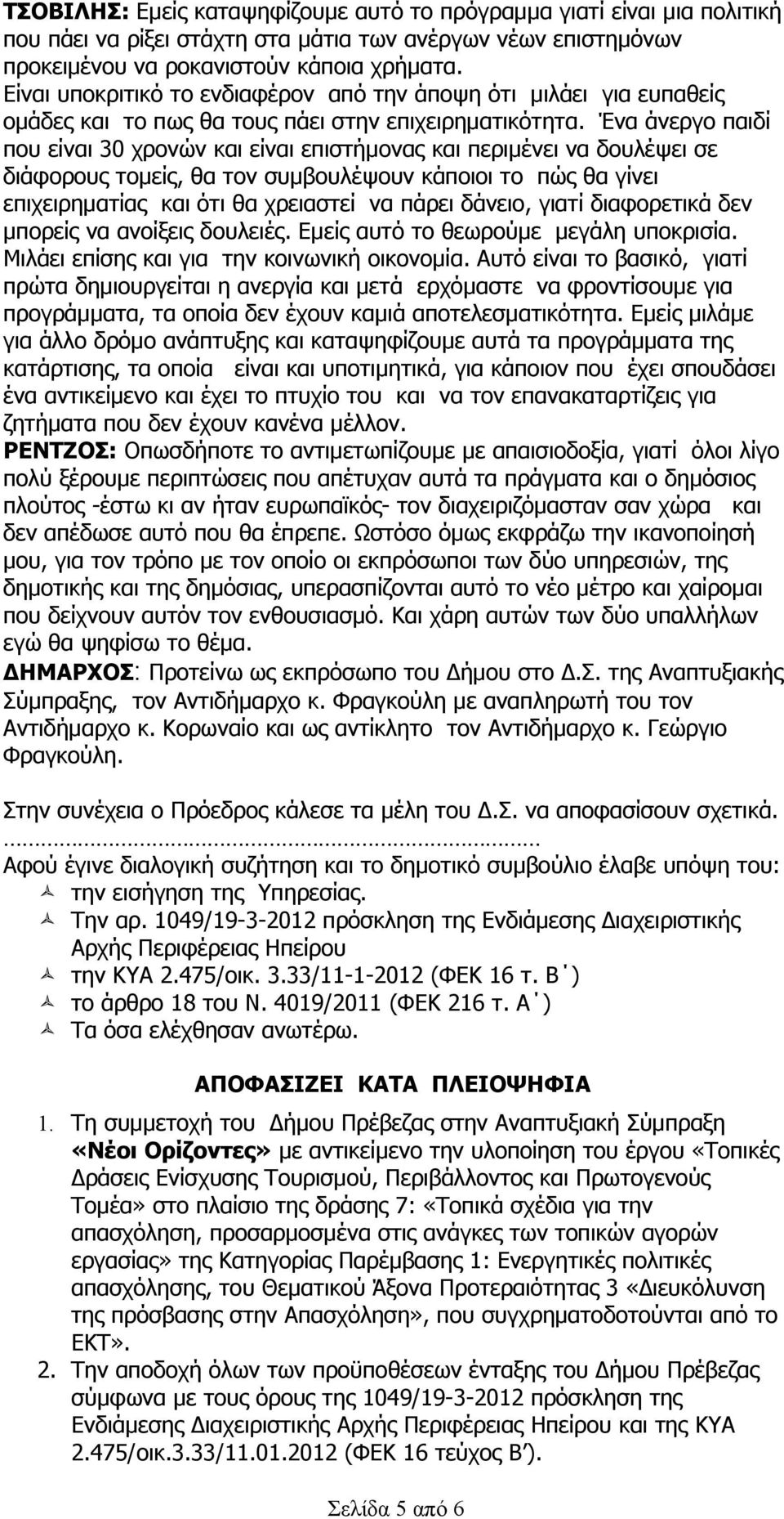 Ένα άνεργο παιδί που είναι 30 χρονών και είναι επιστήμονας και περιμένει να δουλέψει σε διάφορους τομείς, θα τον συμβουλέψουν κάποιοι το πώς θα γίνει επιχειρηματίας και ότι θα χρειαστεί να πάρει