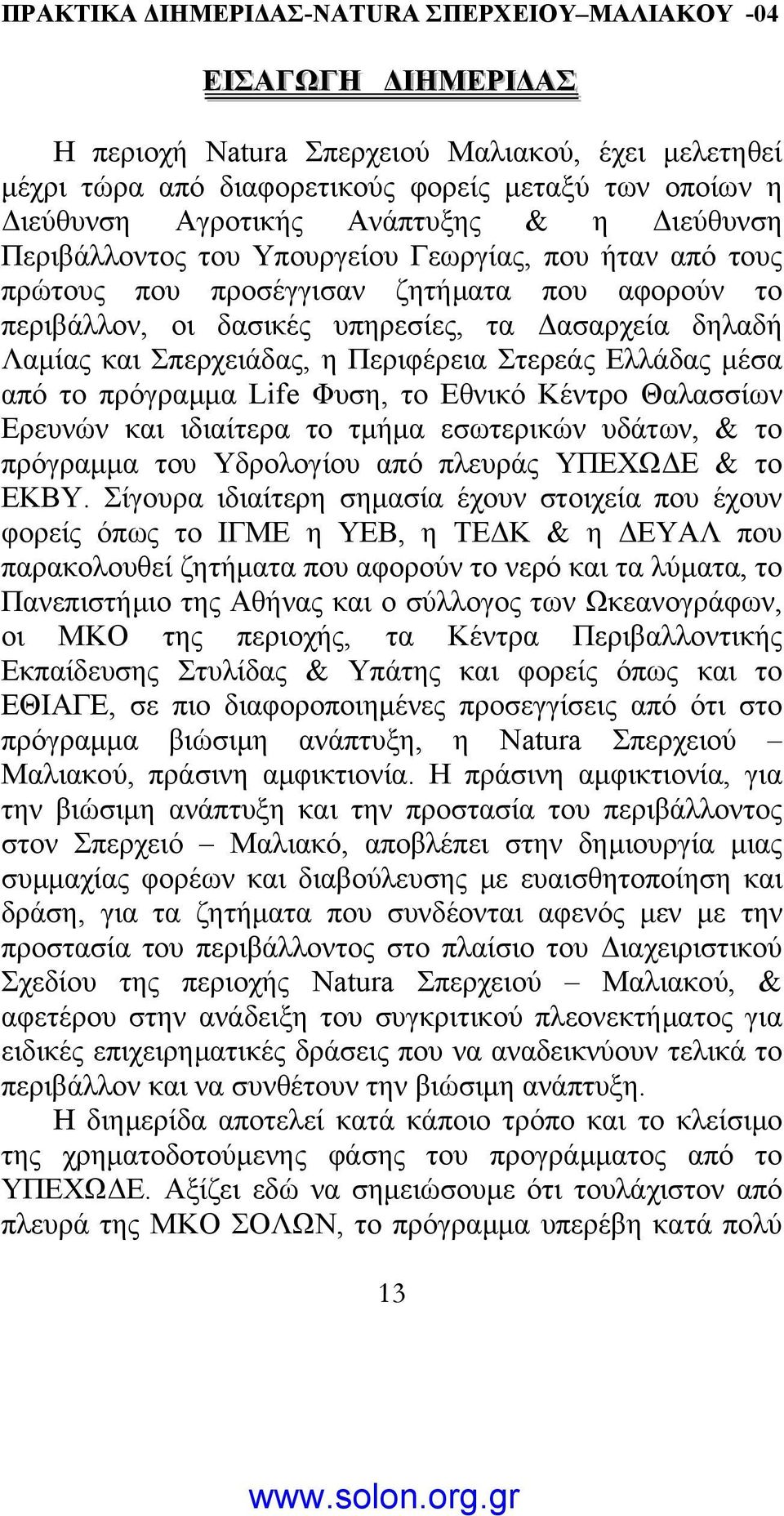 από το πρόγραµµα Life Φυση, το Εθνικό Κέντρο Θαλασσίων Ερευνών και ιδιαίτερα το τµήµα εσωτερικών υδάτων, & το πρόγραµµα του Υδρολογίου από πλευράς ΥΠΕΧΩ Ε & το ΕΚΒΥ.