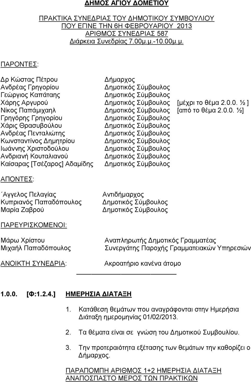 00μ.μ. ΠΑΡΟΝΤΕΣ: Δρ Kώστας Πέτρου Δήμαρχος Ανδρέας Γρηγορίου Γεώργιος Καπάταης Χάρης Αργυρού [μέχρι το θέμα 2.0.0. ½ ] Νίκος Παπάμιχαηλ [από το θέμα 2.0.0. ½] Γρηγόρης Γρηγορίου Χάρις Θρασυβούλου