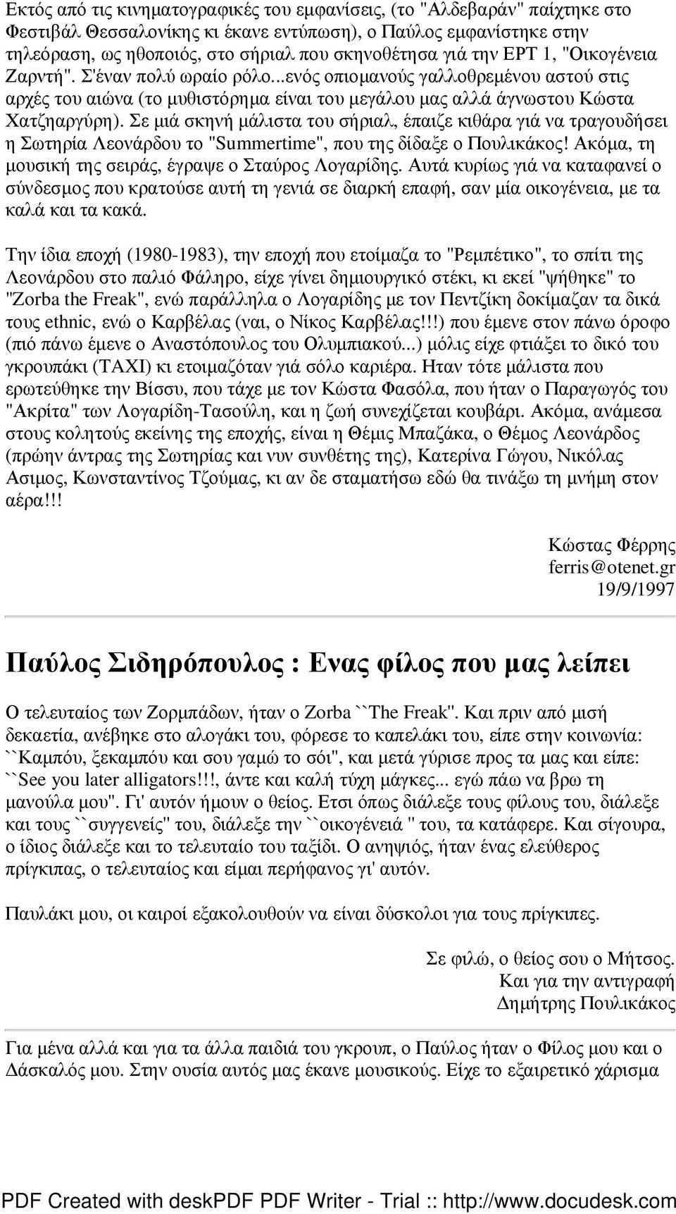 Σε µιά σκηνή µάλιστα του σήριαλ, έπαιζε κιθάρα γιά να τραγουδήσει η Σωτηρία Λεονάρδου το "Summertime", που της δίδαξε ο Πουλικάκος! Ακόµα, τη µουσική της σειράς, έγραψε ο Σταύρος Λογαρίδης.