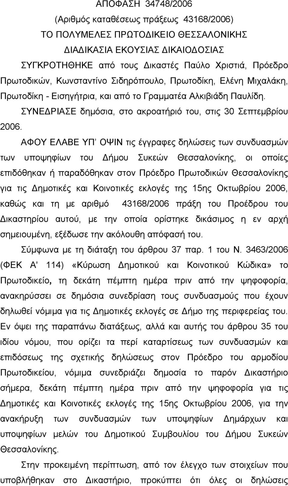 ΑΦΟΥ ΕΛΑΒΕ ΥΠ ΟΨΙΝ τις έγγραφες δηλώσεις των συνδυασμών των υποψηφίων του Δήμου Συκεών Θεσσαλονίκης, οι οποίες επιδόθηκαν ή παραδόθηκαν στον Πρόεδρο Πρωτοδικών Θεσσαλονίκης για τις Δημοτικές και