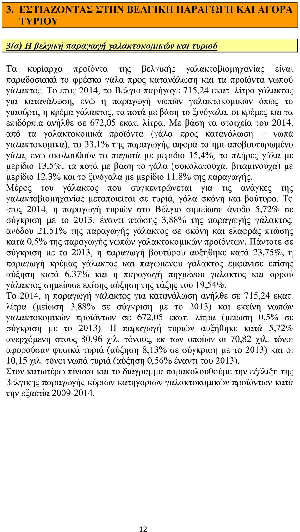 λίτρα γάλακτος για κατανάλωση, ενώ η παραγωγή νωπών γαλακτοκομικών όπως το γιαούρτι, η κρέμα γάλακτος, τα ποτά με βάση το ξινόγαλα, οι κρέμες και τα επιδόρπια ανήλθε σε 672,05 εκατ. λίτρα.