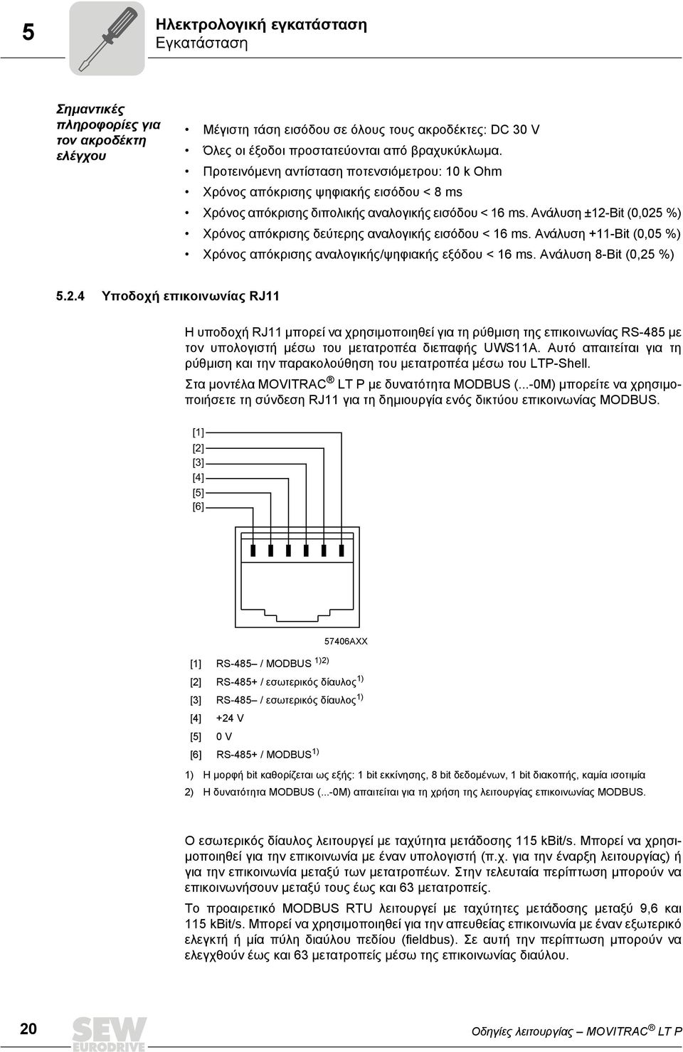 Ανάλυση ±12-Bit (0,025 %) Χρόνος απόκρισης δεύτερης αναλογικής εισόδου < 16 ms. Ανάλυση +11-Bit (0,05 %) Χρόνος απόκρισης αναλογικής/ψηφιακής εξόδου < 16 ms. Ανάλυση 8-Bit (0,25 %) 5.2.4 Υποδοχή επικοινωνίας RJ11 Η υποδοχή RJ11 µπορεί να χρησιµοποιηθεί για τη ρύθµιση της επικοινωνίας RS-485 µε τον υπολογιστή µέσω του µετατροπέα διεπαφής UWS11A.