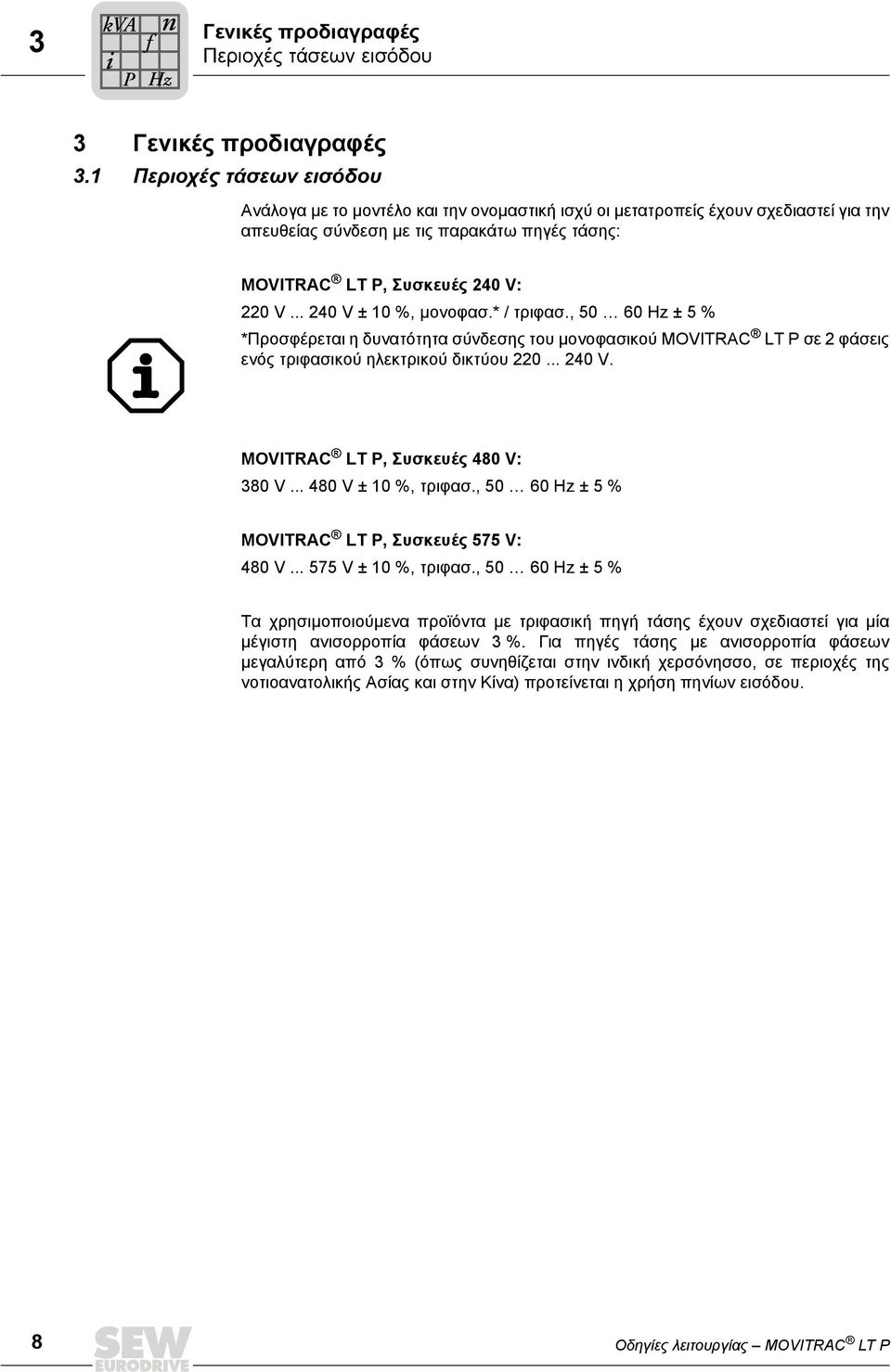.. 240 V ± 10 %, µονοφασ.* / τριφασ., 50 60 Hz ± 5 % *Προσφέρεται η δυνατότητα σύνδεσης του µονοφασικού MOVITRAC LT P σε 2 φάσεις ενός τριφασικού ηλεκτρικού δικτύου 220... 240 V. MOVITRAC LT P, Συσκευές 480 V: 380 V.