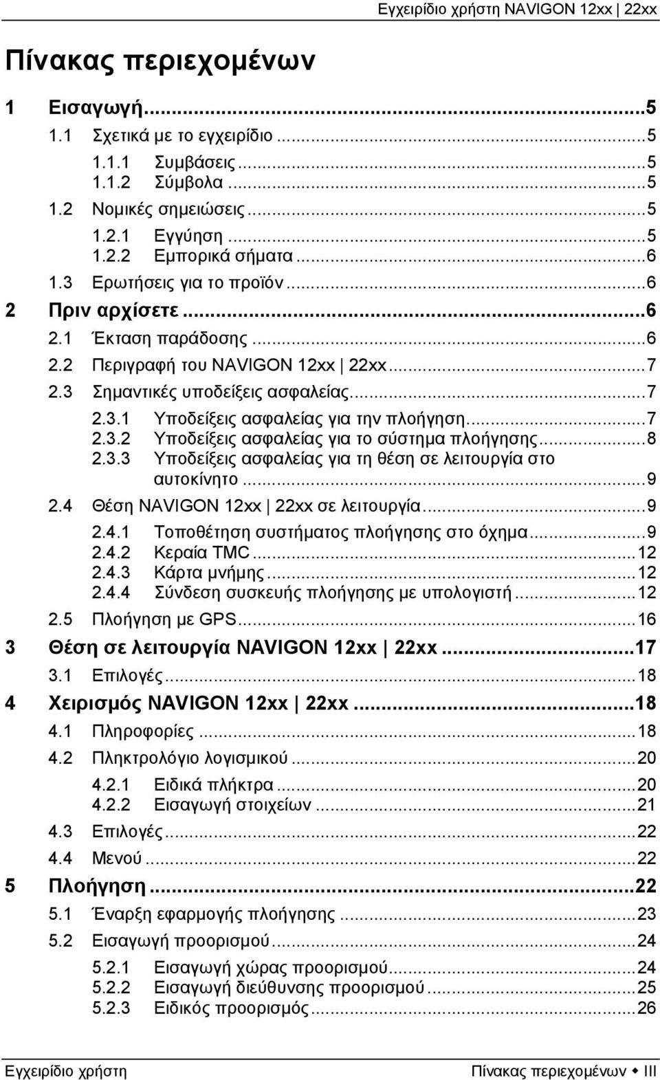 ..7 2.3.2 Υποδείξεις ασφαλείας για το σύστημα πλοήγησης...8 2.3.3 Υποδείξεις ασφαλείας για τη θέση σε λειτουργία στο αυτοκίνητο...9 2.4 Θέση NAVIGON 12xx 22xx σε λειτουργία...9 2.4.1 Τοποθέτηση συστήματος πλοήγησης στο όχημα.