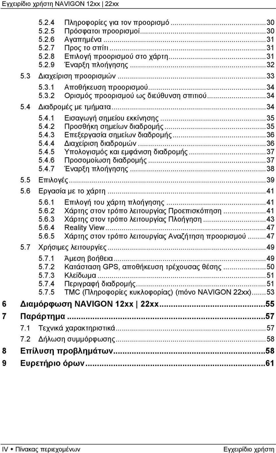 ..35 5.4.3 Επεξεργασία σημείων διαδρομής...36 5.4.4 Διαχείριση διαδρομών...36 5.4.5 Υπολογισμός και εμφάνιση διαδρομής...37 5.4.6 Προσομοίωση διαδρομής...37 5.4.7 Έναρξη πλοήγησης...38 5.5 Επιλογές.