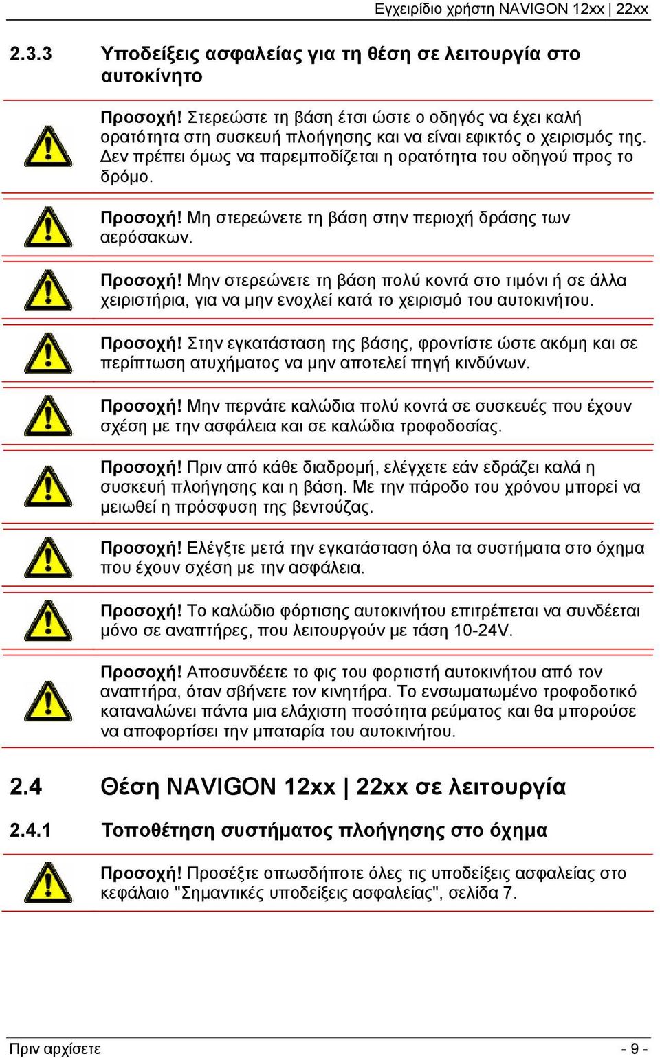 Μη στερεώνετε τη βάση στην περιοχή δράσης των αερόσακων. Προσοχή! Μην στερεώνετε τη βάση πολύ κοντά στο τιμόνι ή σε άλλα χειριστήρια, για να μην ενοχλεί κατά το χειρισμό του αυτοκινήτου. Προσοχή! Στην εγκατάσταση της βάσης, φροντίστε ώστε ακόμη και σε περίπτωση ατυχήματος να μην αποτελεί πηγή κινδύνων.