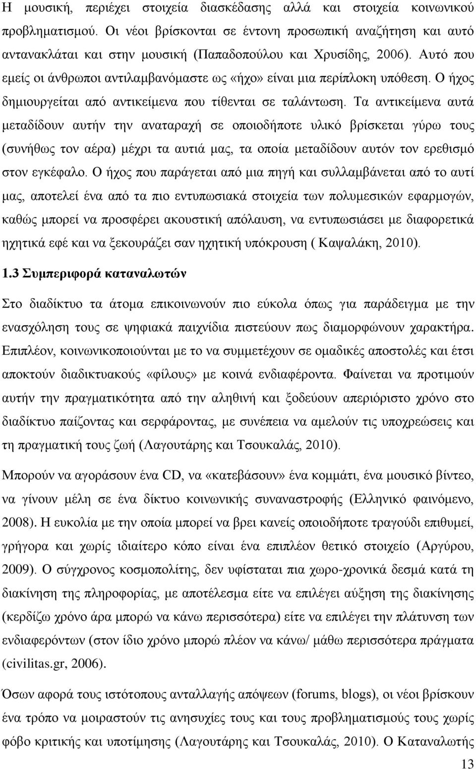 Απηφ πνπ εκείο νη άλζξσπνη αληηιακβαλφκαζηε σο «ήρν» είλαη κηα πεξίπινθε ππφζεζε. Ο ήρνο δεκηνπξγείηαη απφ αληηθείκελα πνπ ηίζεληαη ζε ηαιάλησζε.