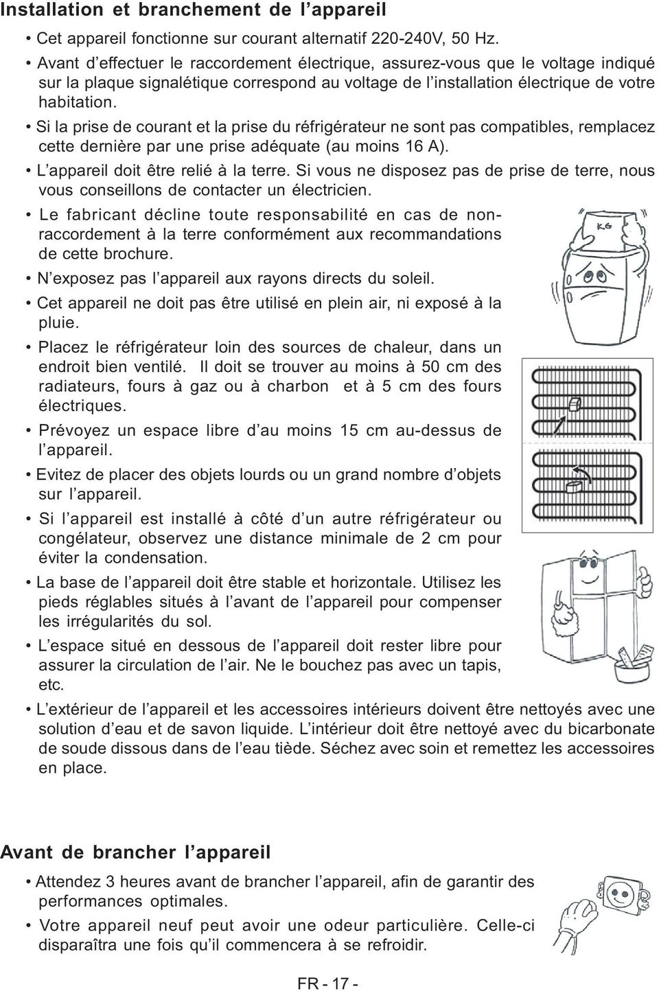 Si la prise de courant et la prise du réfrigérateur ne sont pas compatibles, remplacez cette dernière par une prise adéquate (au moins 16 A). L appareil doit être relié à la terre.