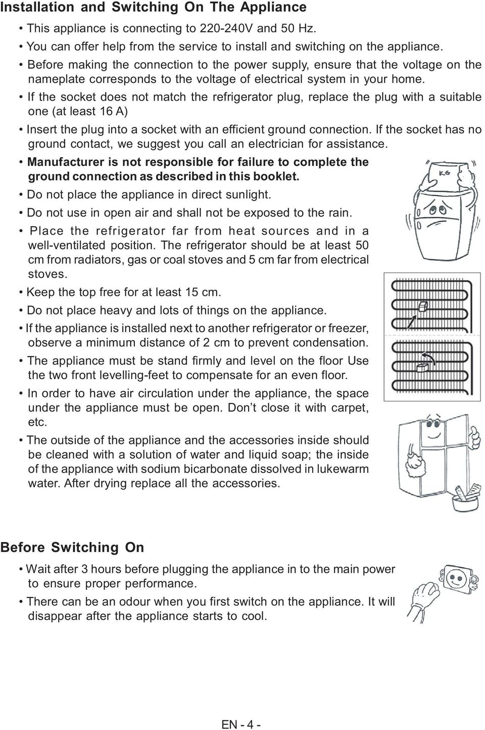 If the socket does not match the refrigerator plug, replace the plug with a suitable one (at least 16 A) Insert the plug into a socket with an efficient ground connection.