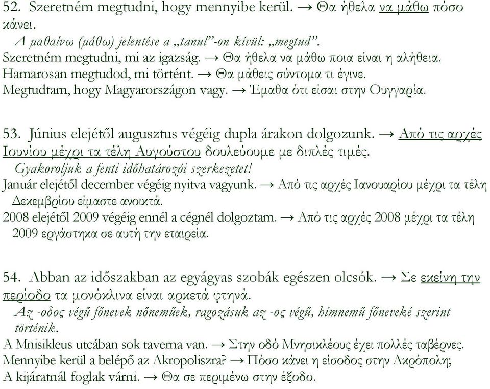 Június elejétől augusztus végéig dupla árakon dolgozunk. Από τις αρχές Ιουνίου µέχρι τα τέλη Αυγούστου δουλεύουµε µε διπλές τιµές. Gyakoroljuk a fenti időhatározói szerkezetet!