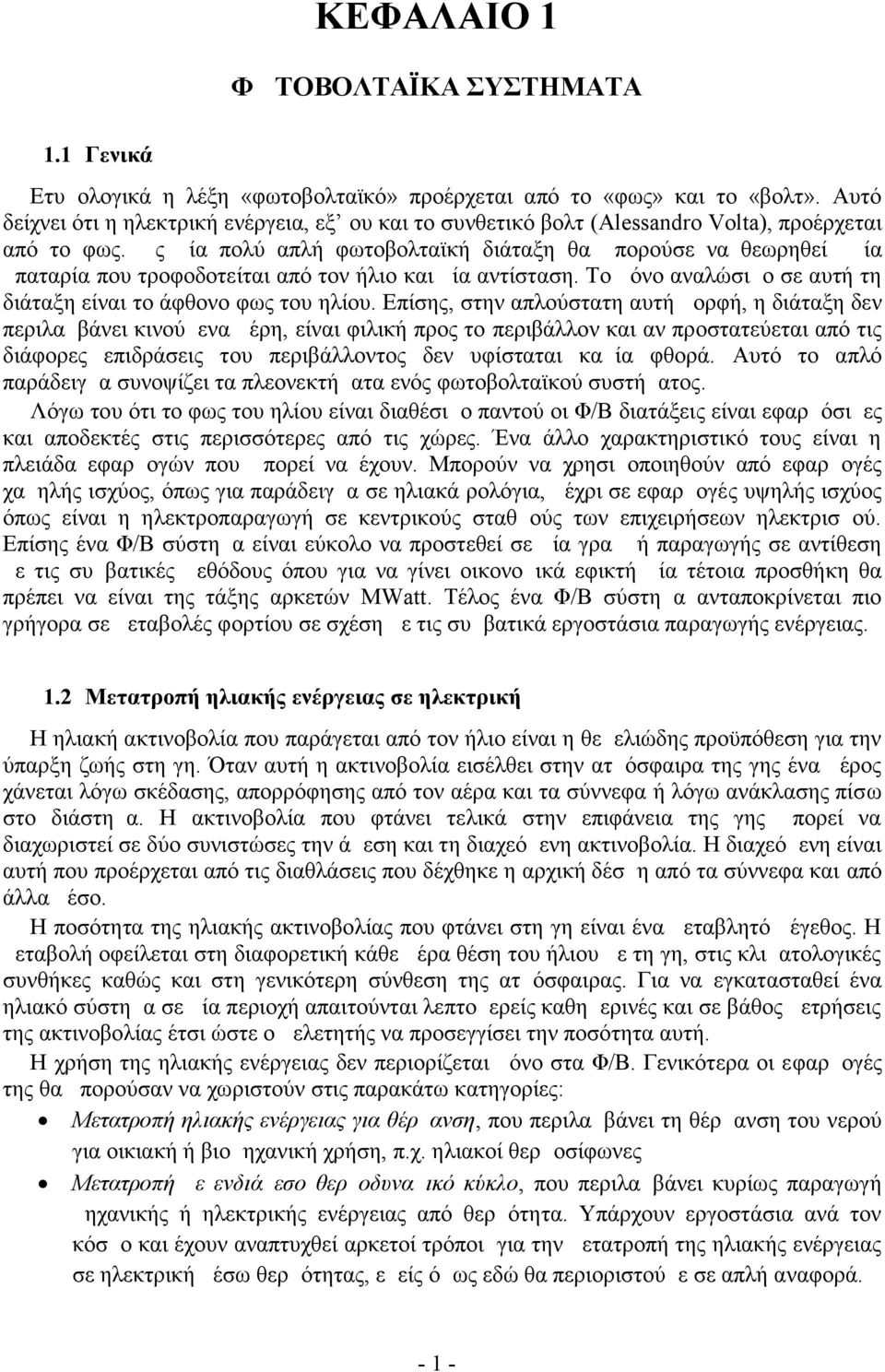 Ως μία πολύ απλή φωτοβολταϊκή διάταξη θα μπορούσε να θεωρηθεί μία μπαταρία που τροφοδοτείται από τον ήλιο και μία αντίσταση. Το μόνο αναλώσιμο σε αυτή τη διάταξη είναι το άφθονο φως του ηλίου.