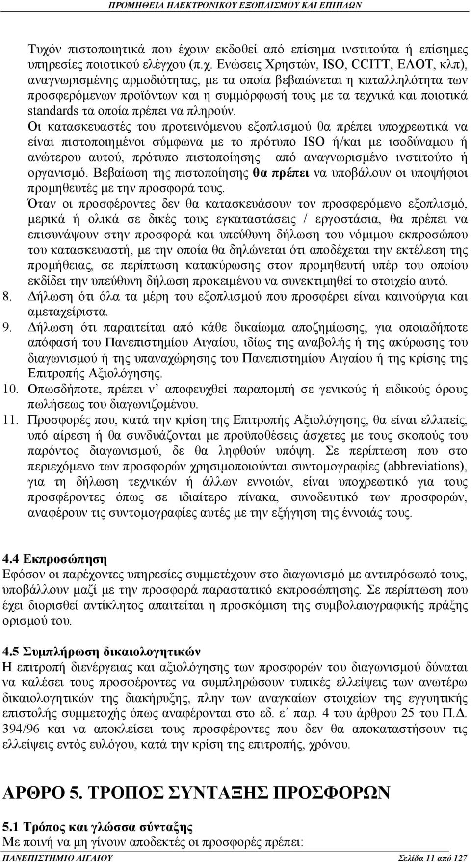 Οι κατασκευαστές του προτεινόμενου εξοπλισμού θα πρέπει υποχρεωτικά να είναι πιστοποιημένοι σύμφωνα με το πρότυπο ISO ή/και με ισοδύναμου ή ανώτερου αυτού, πρότυπο πιστοποίησης από αναγνωρισμένο