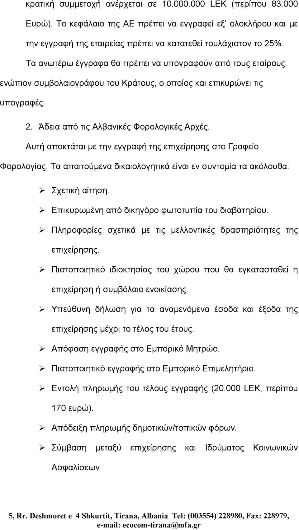 Αυτή αποκτάται µε την εγγραφή της επιχείρησης στο Γραφείο Φορολογίας. Τα απαιτούµενα δικαιολογητικά είναι εν συντοµία τα ακόλουθα: Σχετική αίτηση. Επικυρωµένη από δικηγόρο φωτοτυπία του διαβατηρίου.