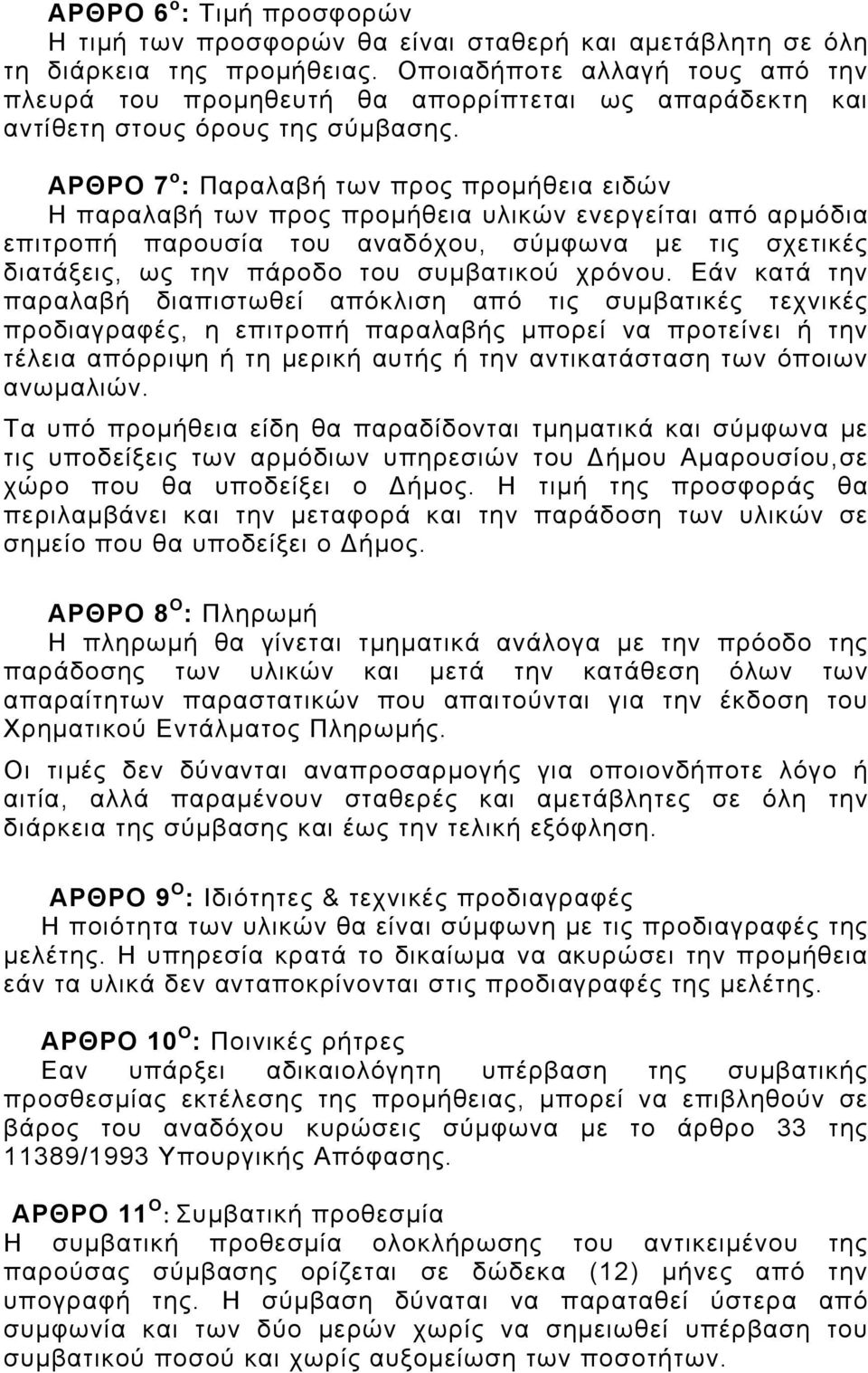 ΑΡΘΡΟ 7 o : Παραλαβή των προς προμήθεια ειδών Η παραλαβή των προς προμήθεια υλικών ενεργείται από αρμόδια επιτροπή παρουσία του αναδόχου, σύμφωνα με τις σχετικές διατάξεις, ως την πάροδο του