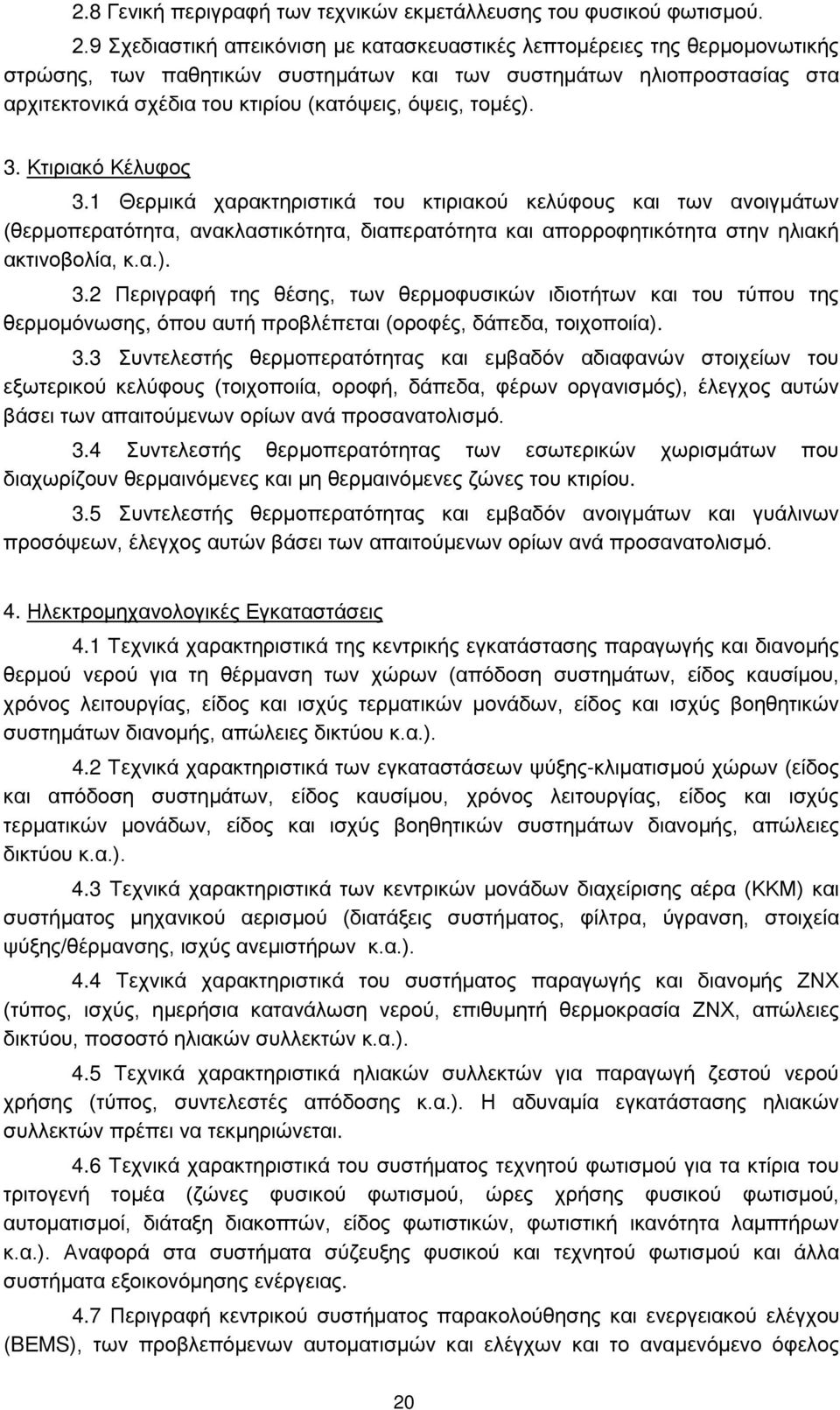 τομές). 3. Κτιριακό Κέλυφος 3.1 Θερμικά χαρακτηριστικά του κτιριακού κελύφους και των ανοιγμάτων (θερμοπερατότητα, ανακλαστικότητα, διαπερατότητα και απορροφητικότητα στην ηλιακή ακτινοβολία, κ.α.). 3.2 Περιγραφή της θέσης, των θερμοφυσικών ιδιοτήτων και του τύπου της θερμομόνωσης, όπου αυτή προβλέπεται (οροφές, δάπεδα, τοιχοποιία).